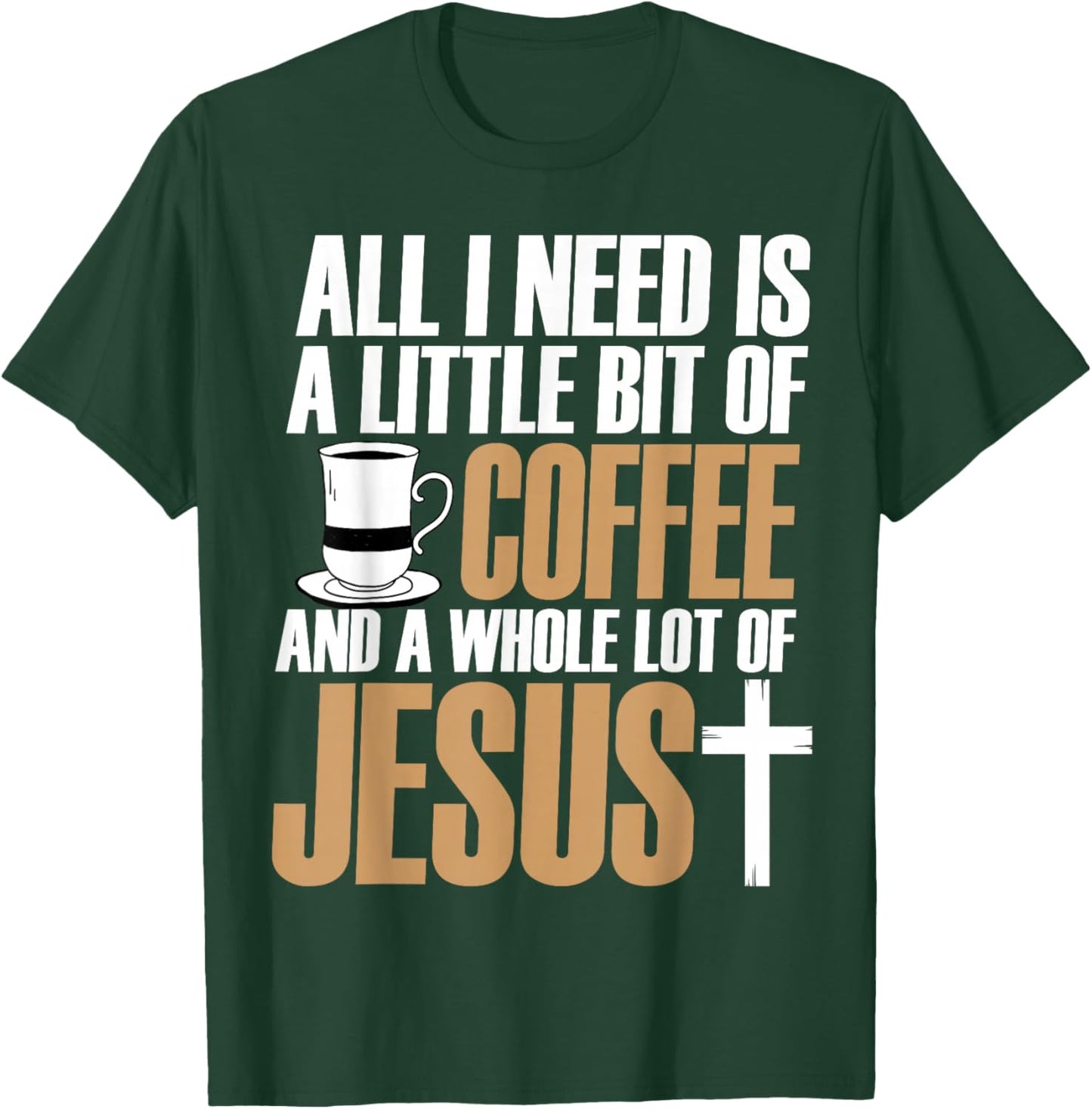 All I Need Is A Little Bit Of Coffee And A Whole Lot Jesus T-Shirt - T-Shirt | Forest
