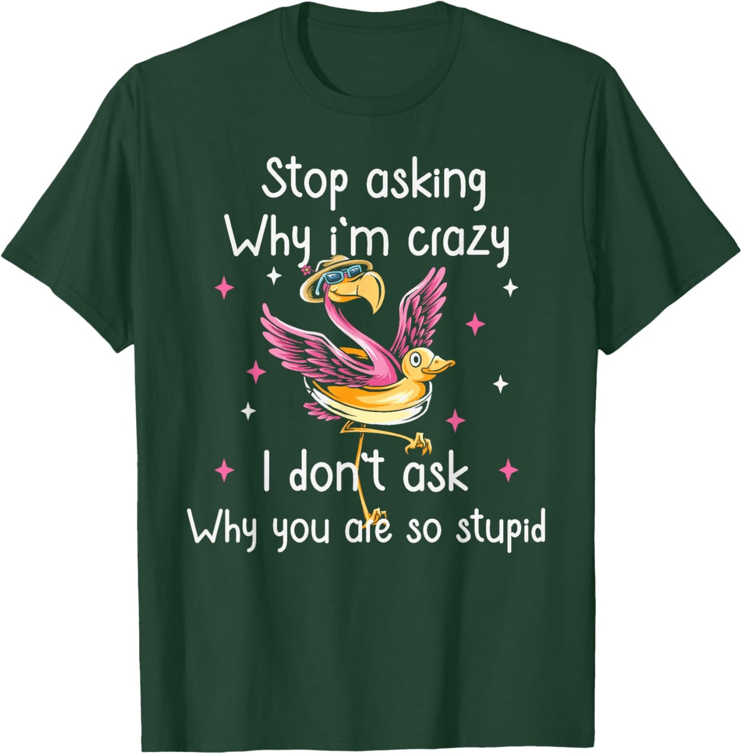 Stop Asking Why I'm Crazy I Don’t Ask Why You’re So Stupid T-Shirt - T-Shirt | Forest