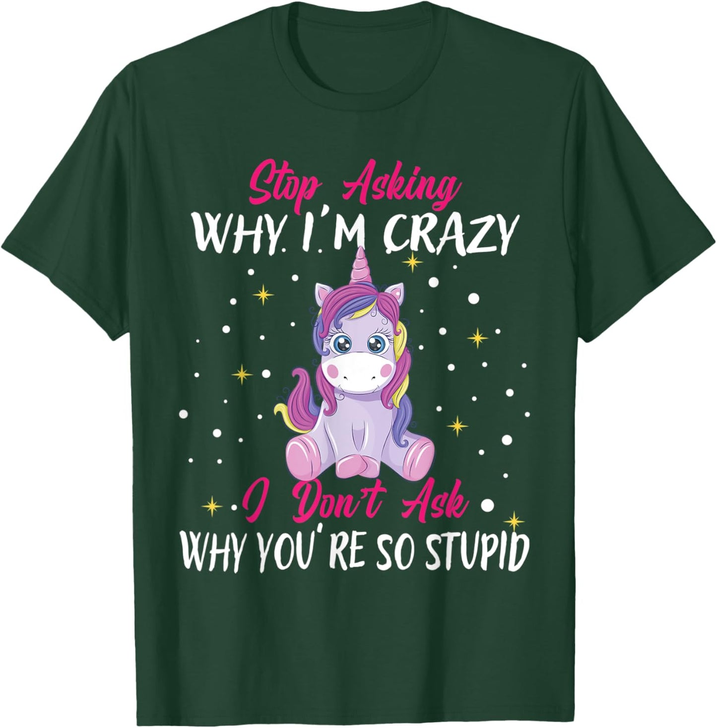 Stop Asking Why Im Crazy I Don't Ask Stupid - Unicorn T-Shirt - T-Shirt | Forest