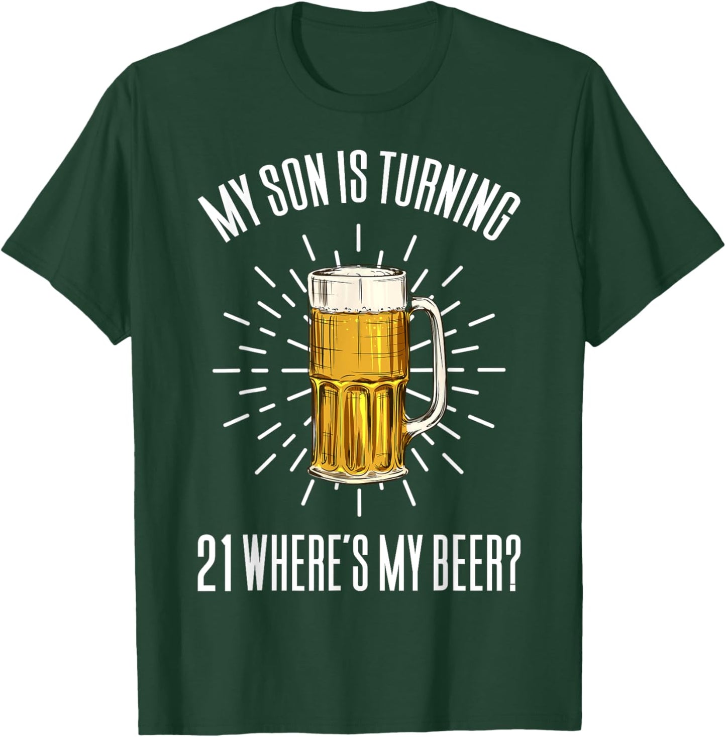 My Son Is Turning 21 Where's My Beer T-Shirt - T-Shirt | Forest