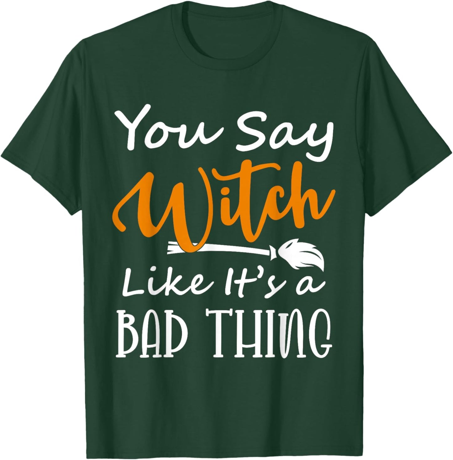 You Say Witch like it's a Bad Thing Halloween Costume Idea T-Shirt - T-Shirt | Forest