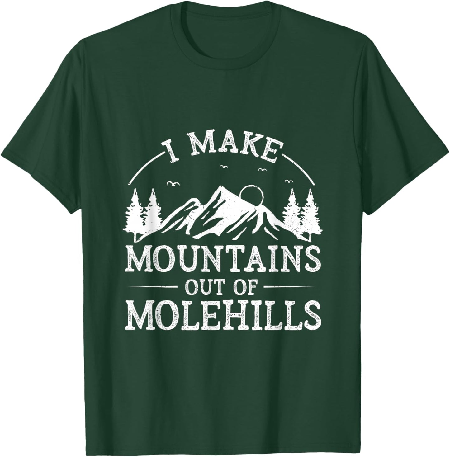 I Make Mountains Out Of Molehills T-Shirt - T-Shirt | Forest