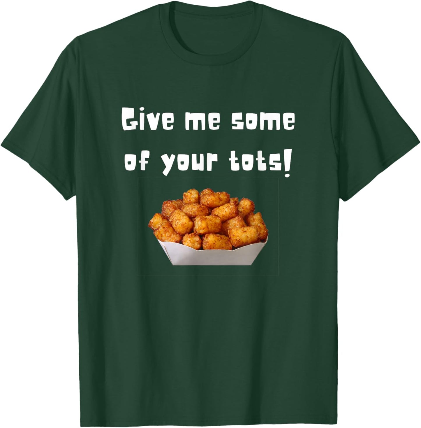 Give Me Some Of Your Tots T-Shirt - T-Shirt | Forest