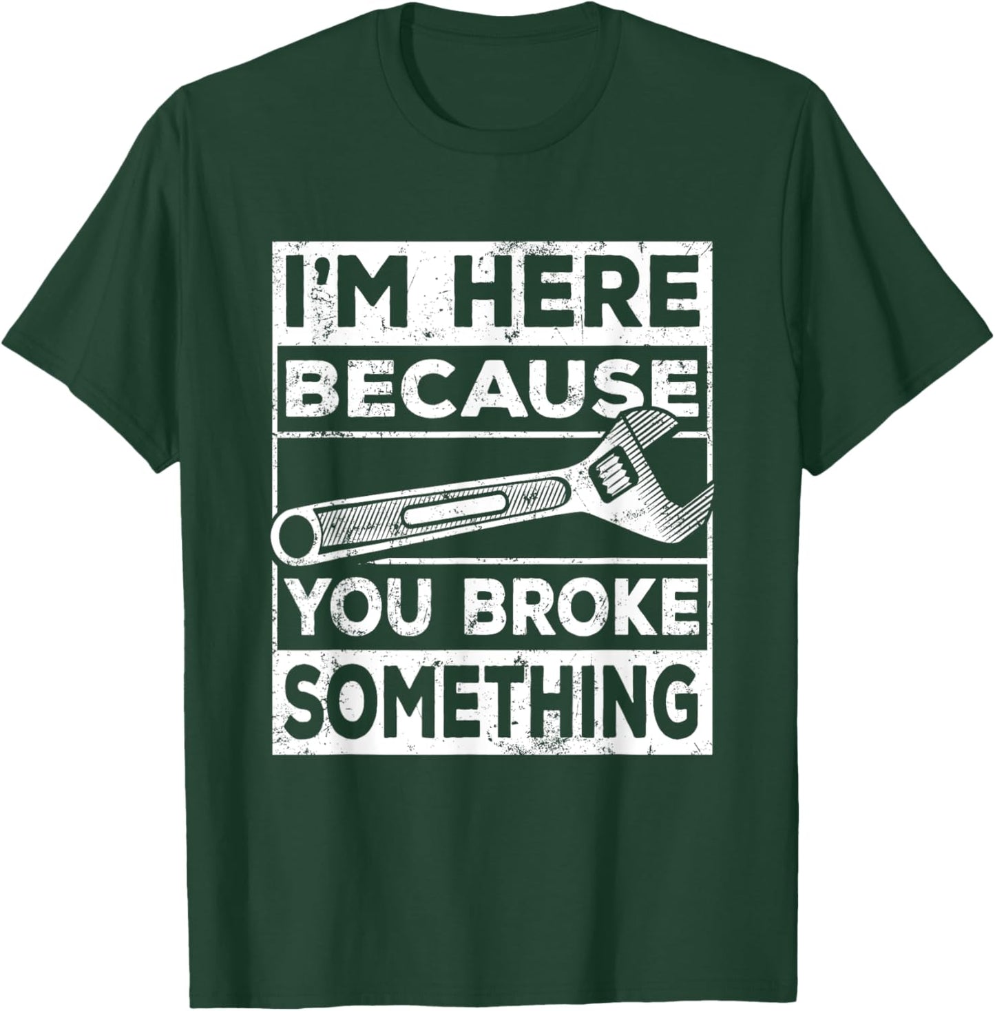 I'm Here Because You Broke Something, Mechanic Handyman T-Shirt - T-Shirt | Forest