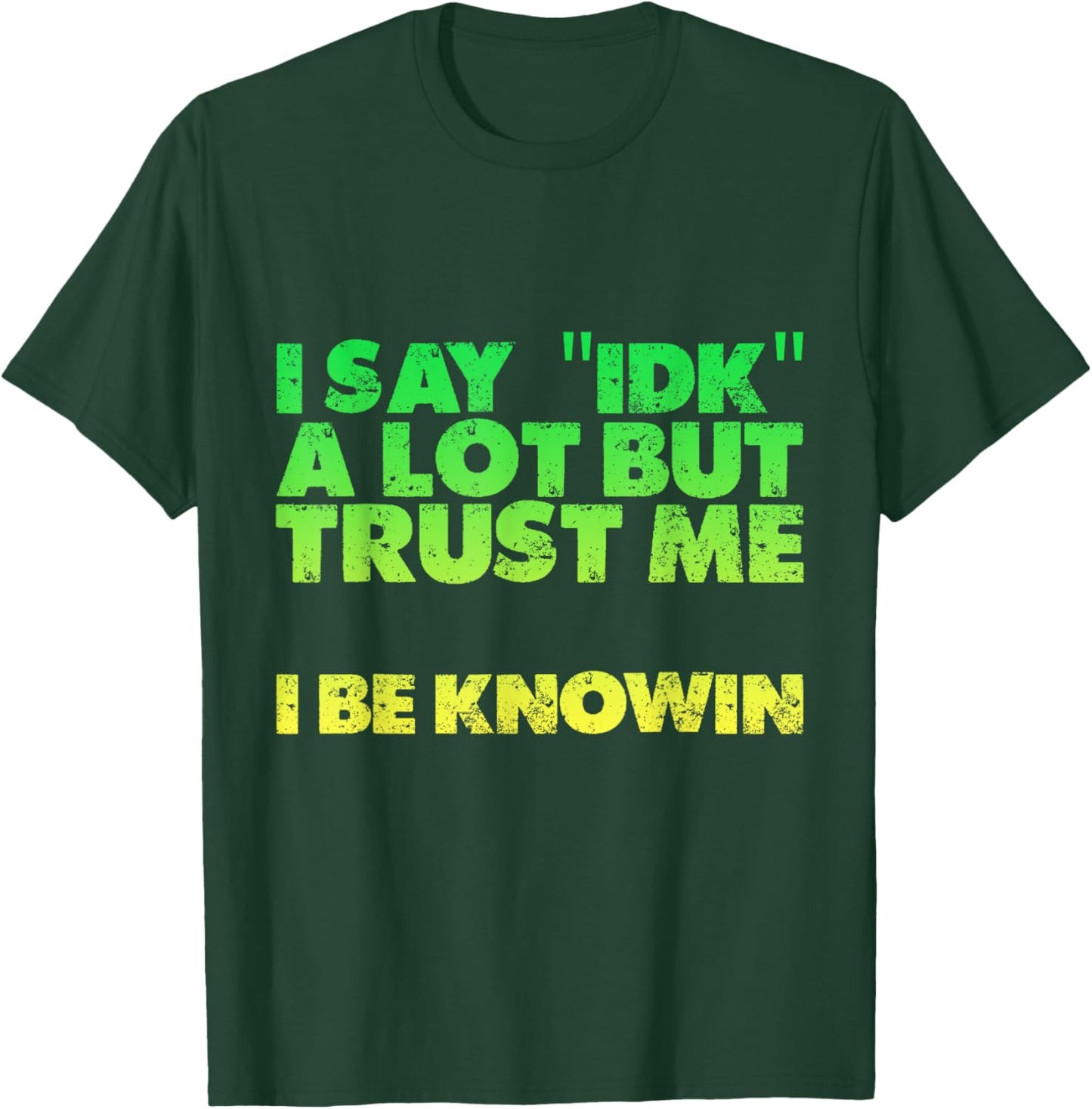 I Say idk A Lot But Trust Me, I Be Knowin T-Shirt - T-Shirt | Forest