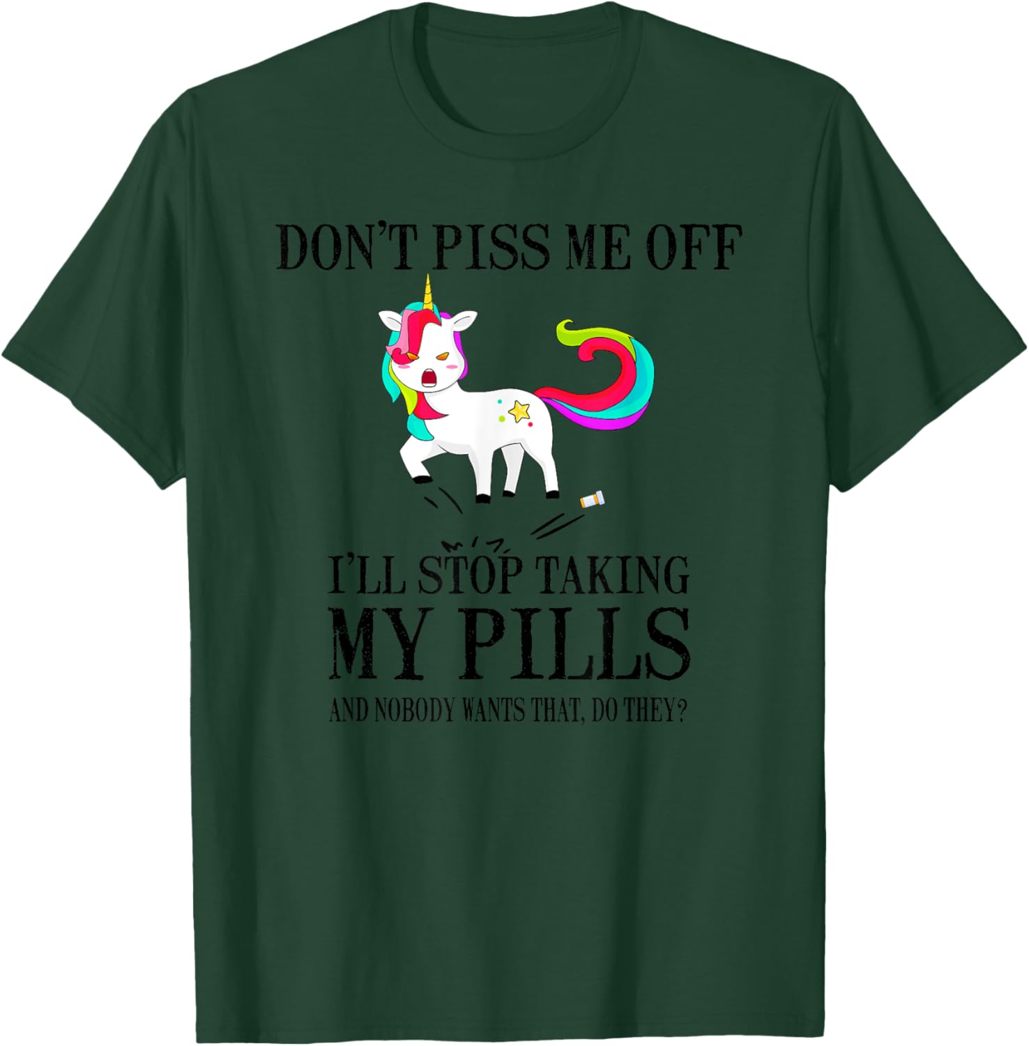 Don't Piss Me Off I'll Stop Taking My Pills And Nobody Wants T-Shirt - T-Shirt | Forest