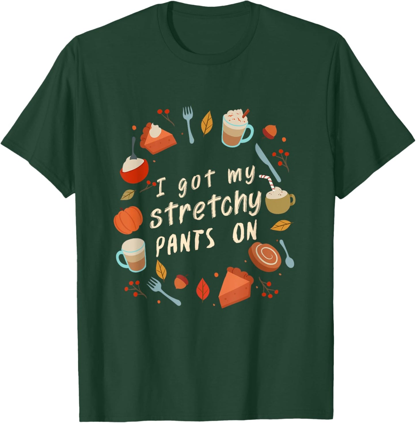 I got my Stretchy Pants On T-Shirt - T-Shirt | Forest