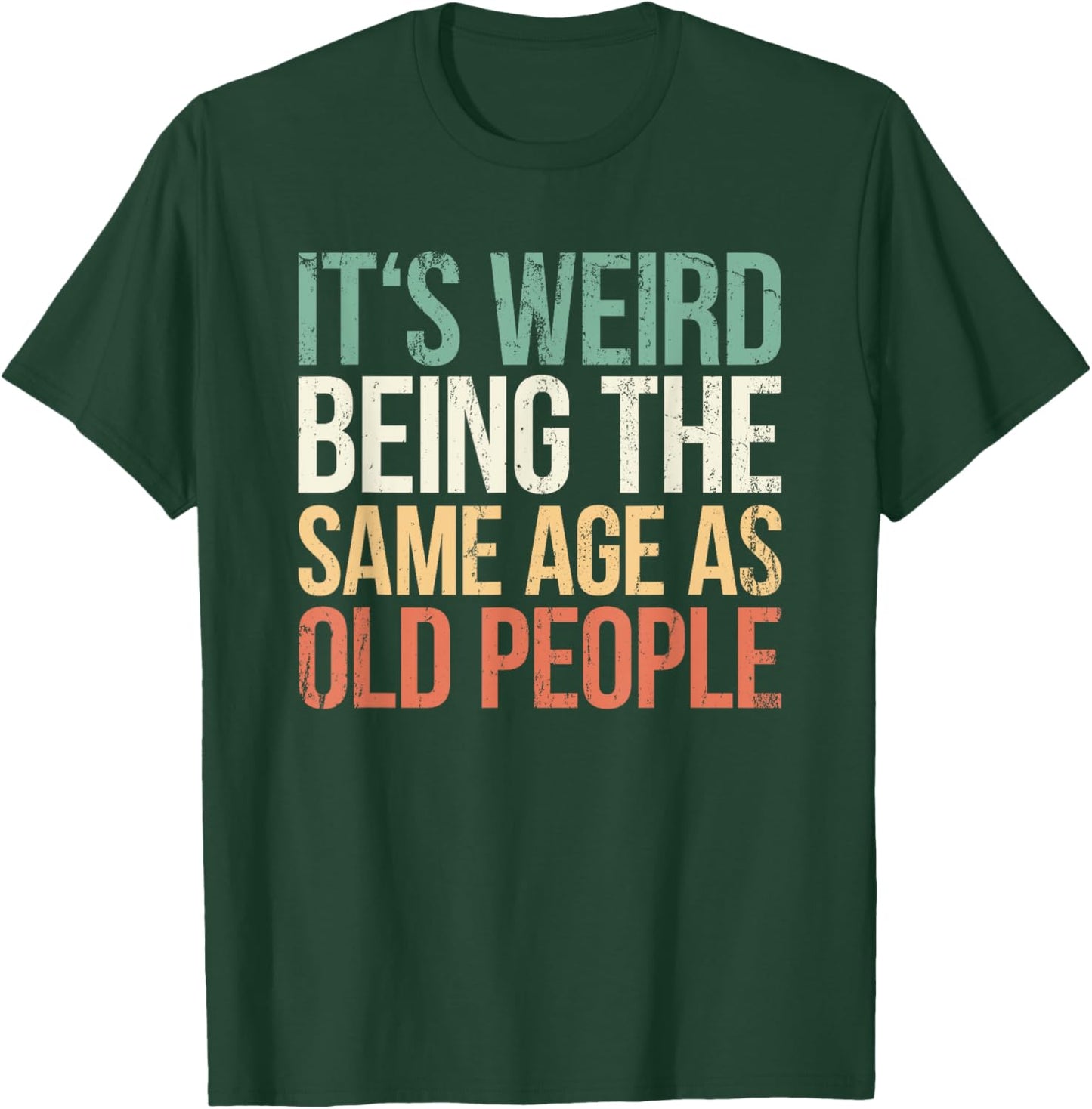 Its Weird Being The Same Age As Old People T-Shirt - T-Shirt | Forest