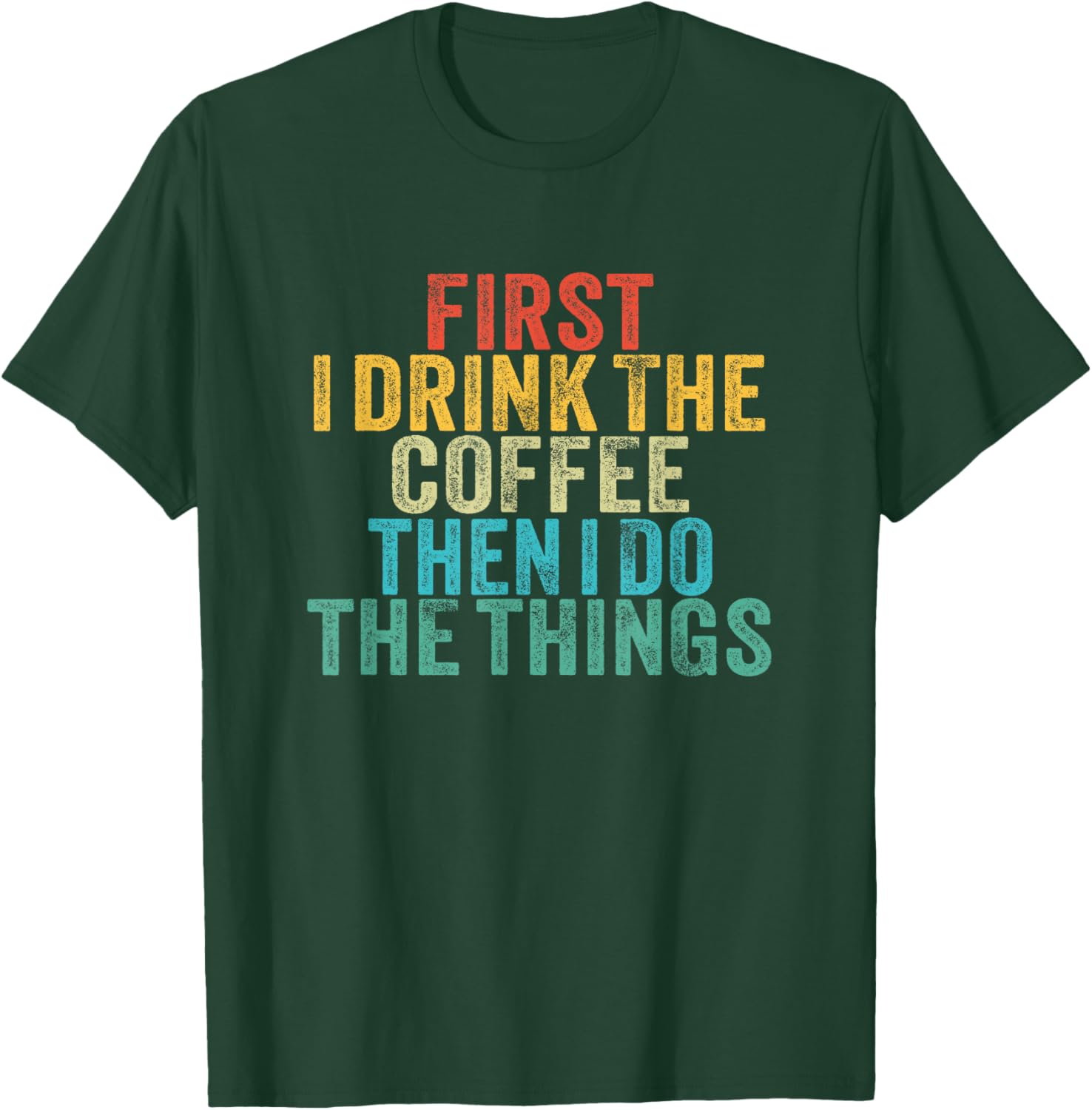 Funny First I Drink The Coffee Then I Do The Things Saying T-Shirt - T-Shirt | Forest