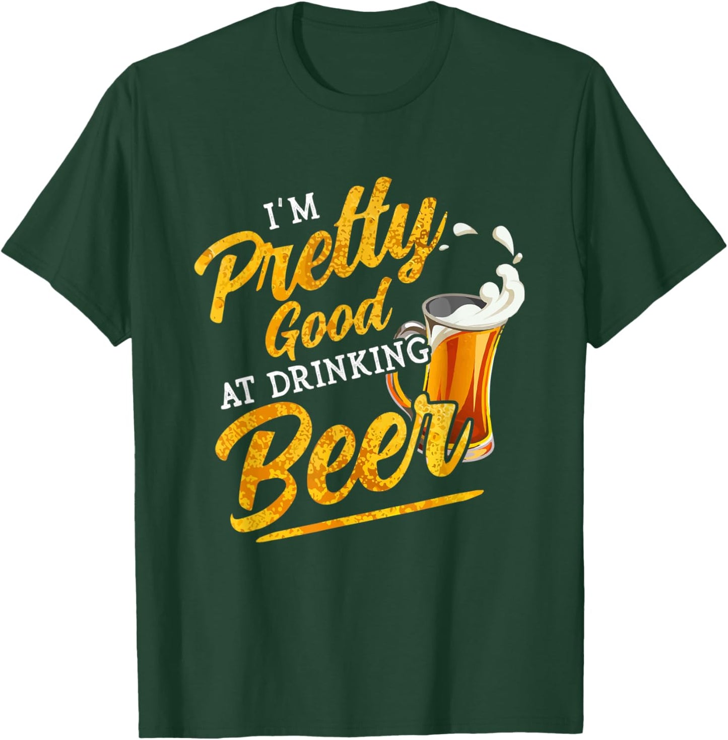 I'm Pretty Good at Drinking Beer Funny Alcohol Drink Lover T-Shirt - T-Shirt | Forest