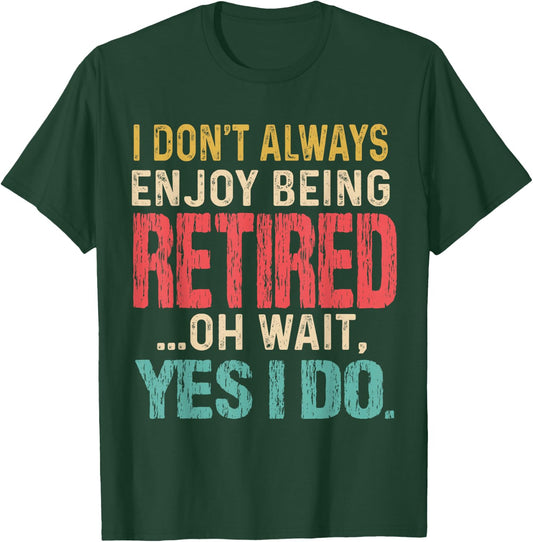 I Don't Always Enjoy Being Retired Oh Wait Yes I Do Funny T-Shirt - T-Shirt | Forest