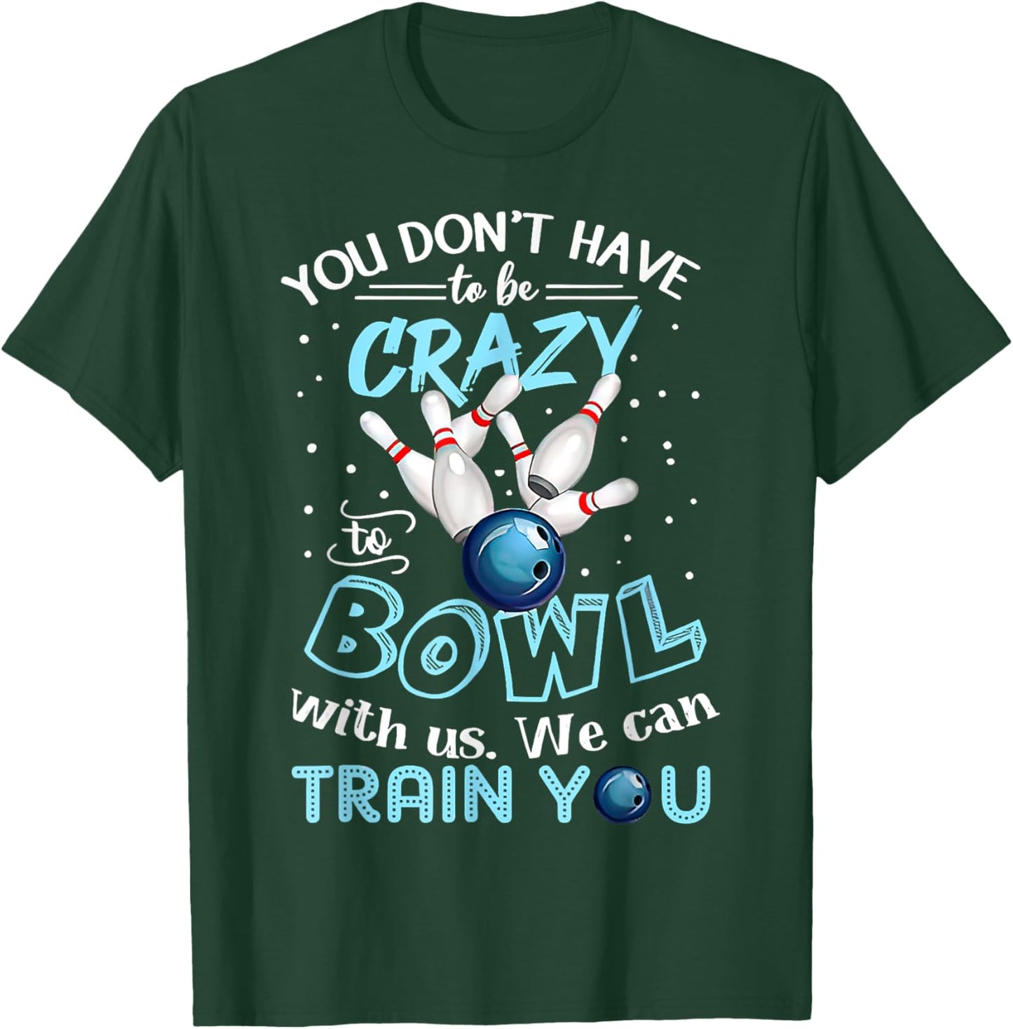 You Don't Have To Be Crazy To Bowl With Us We Can Train You T-Shirt - T-Shirt | Forest