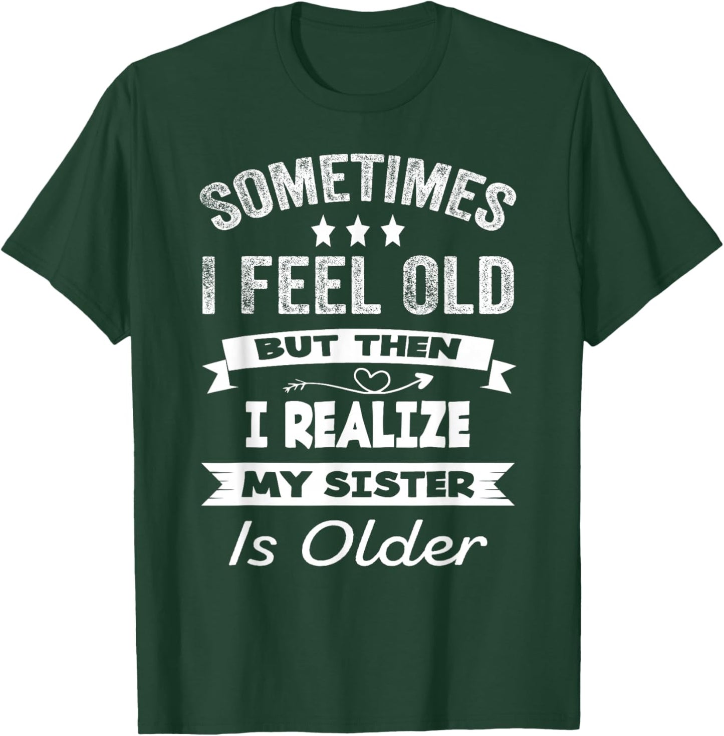 Sometimes I Feel Old But Then I Realize My Sister Is Older T-Shirt - T-Shirt | Forest
