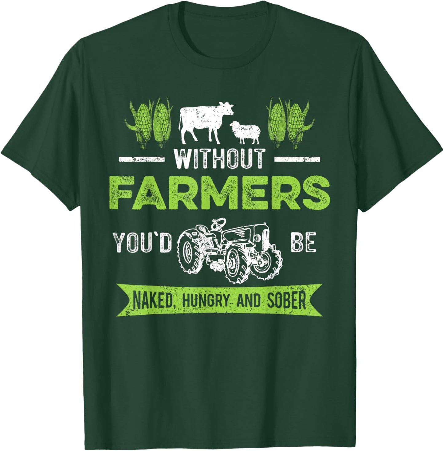 Without Farmers You'd Be Naked Hungry and Sober, Farmer T-Shirt - T-Shirt | Forest