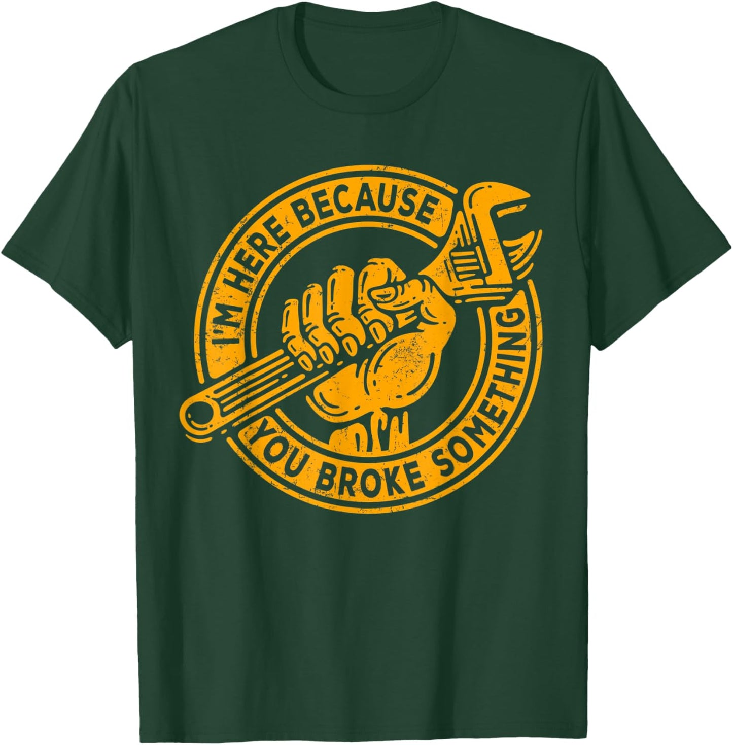 I'm Here Because You Broke Something, Mechanic Handyman T-Shirt - T-Shirt | Forest