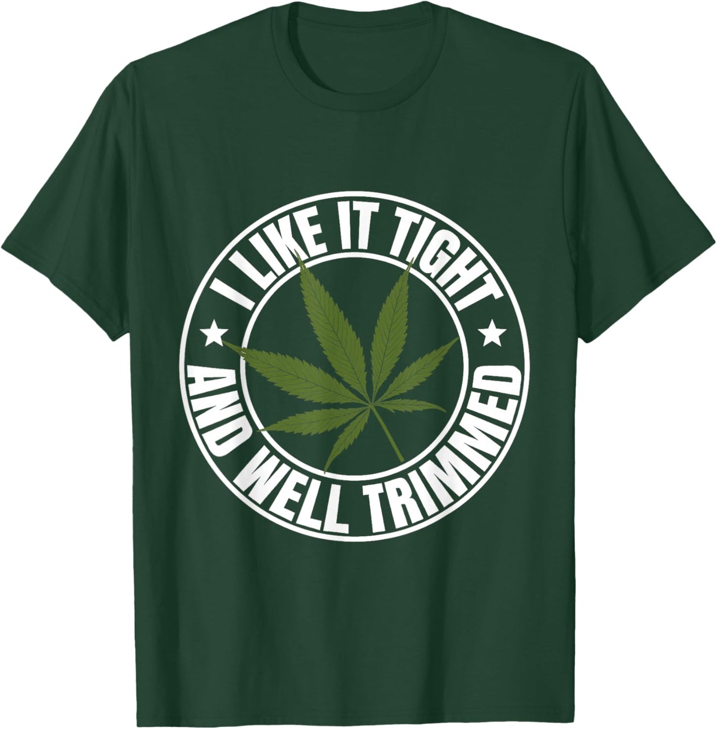 Weed Cannabis Medical Marijuana I Like It Tight and Trimmed T-Shirt - T-Shirt | Forest