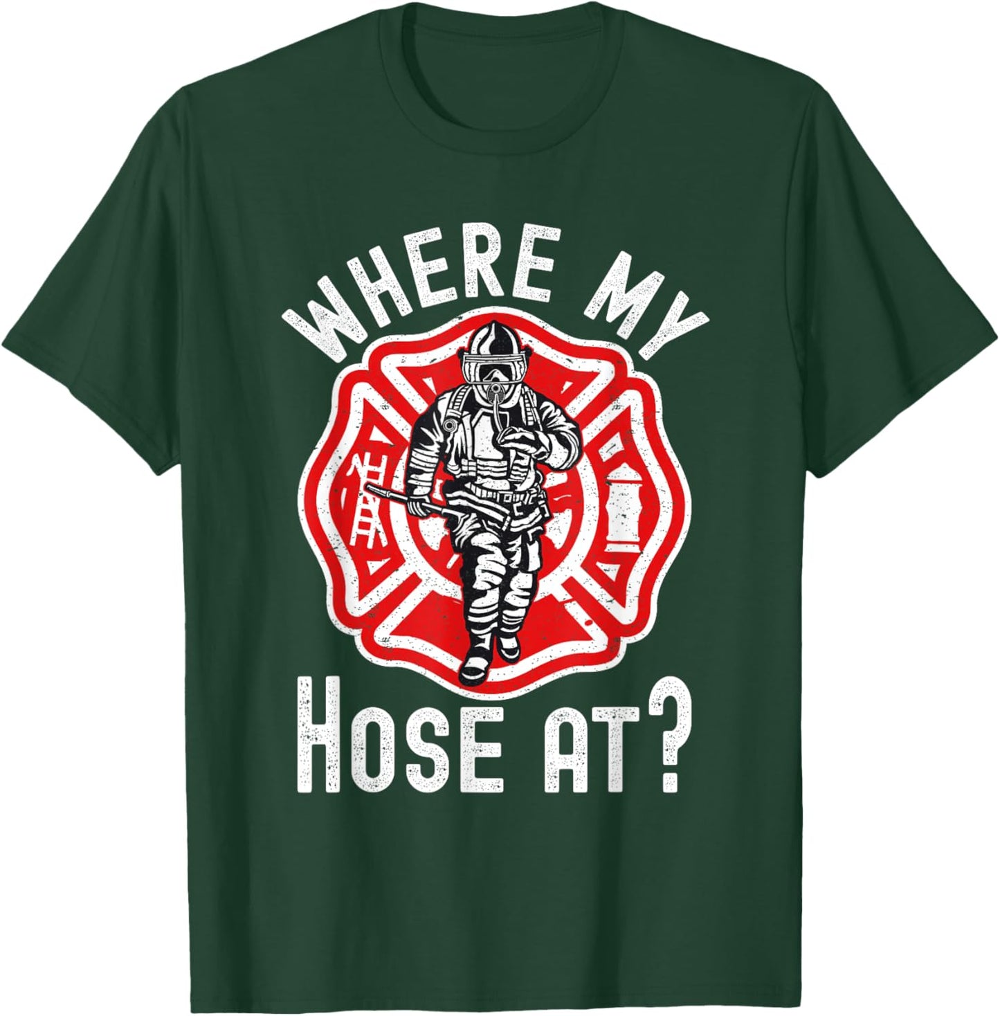 Where My Hose At Firefighter T-Shirt - T-Shirt | Forest