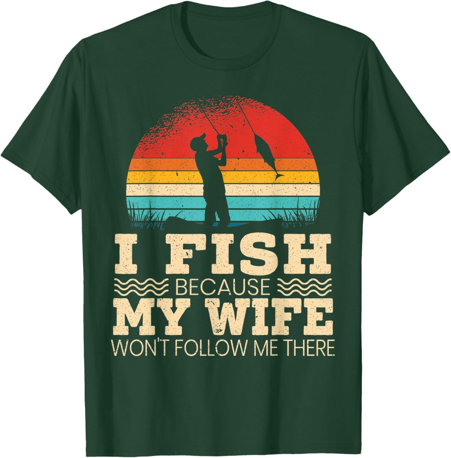 I Fish Because My Wife Won't Follow Me There Fisherman T-Shirt - T-Shirt | Forest