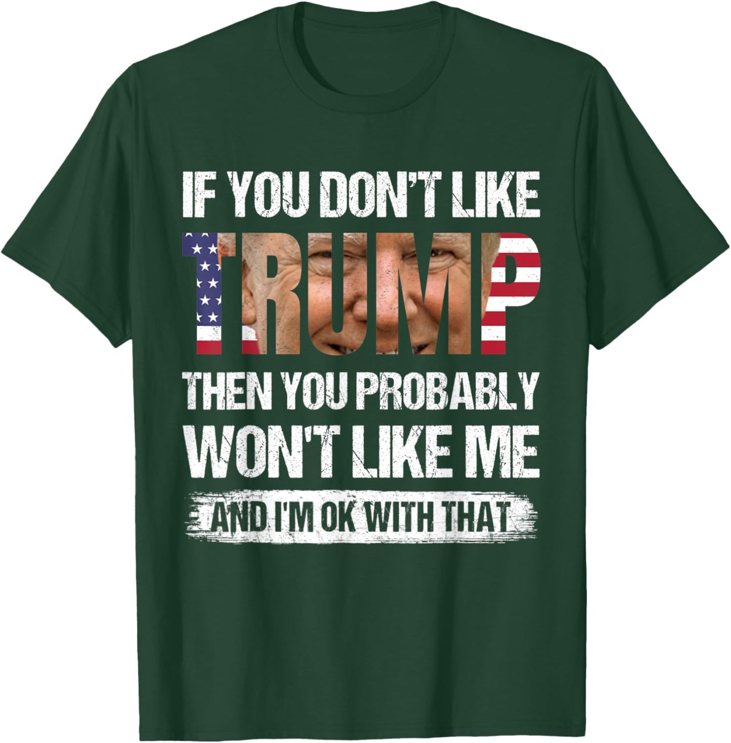 If You Don't Like Trump Then You Probably Won't Like Me T-Shirt - T-Shirt | Forest