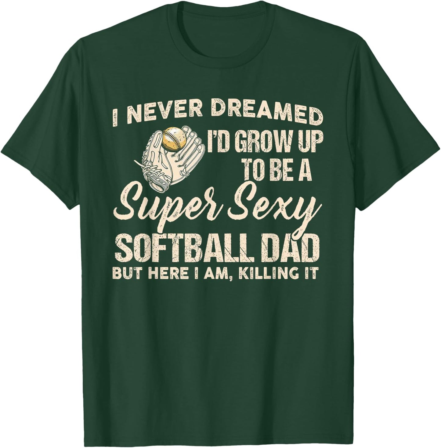 I Never Dreamed I'd Grow Up To Be A Super Sexy Softball Dad T-Shirt - T-Shirt | Forest