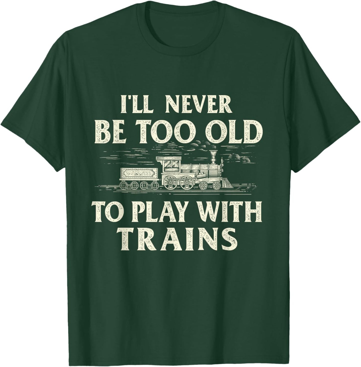 I'll Never Be Too Old To Play With Trains - Railroad T-Shirt - T-Shirt | Forest
