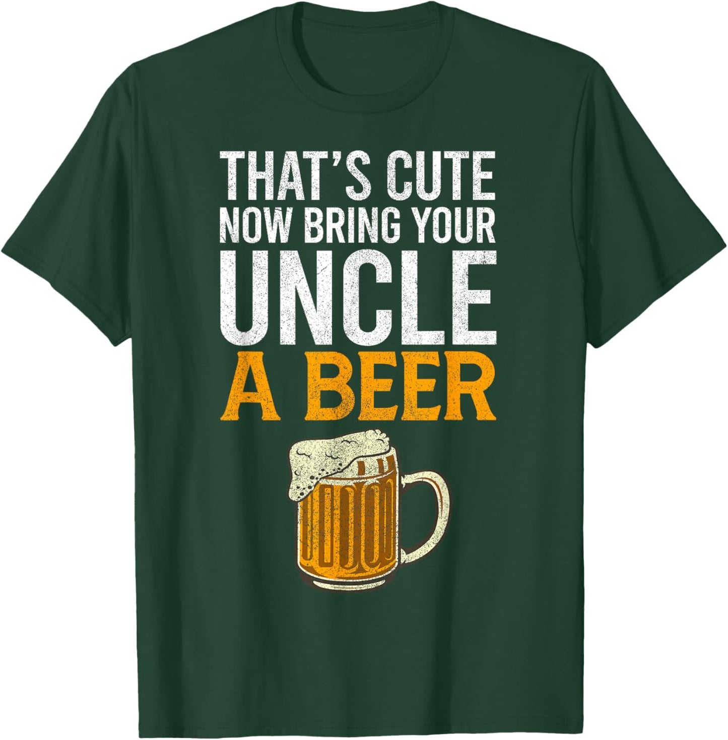 That's Cute Now Bring Your Uncle A Beer , Father's Day T-Shirt - T-Shirt | Forest