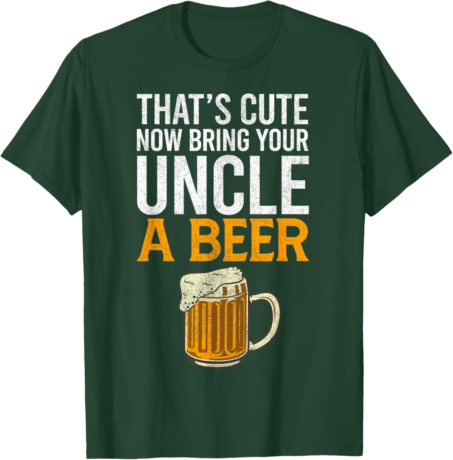 That's Cute Now Bring Your Uncle A Beer , Father's Day T-Shirt - T-Shirt | Forest