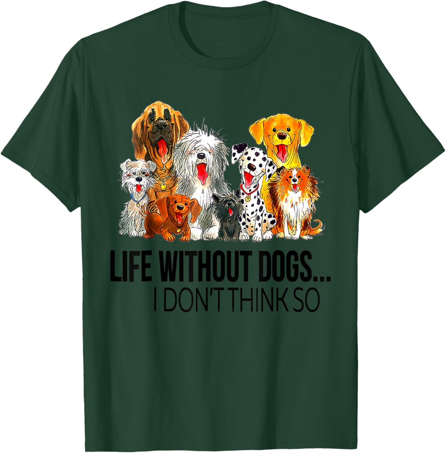 Life Without Dogs I Dont Think So Funny Dogs Lovers Gift T-Shirt - T-Shirt | Forest