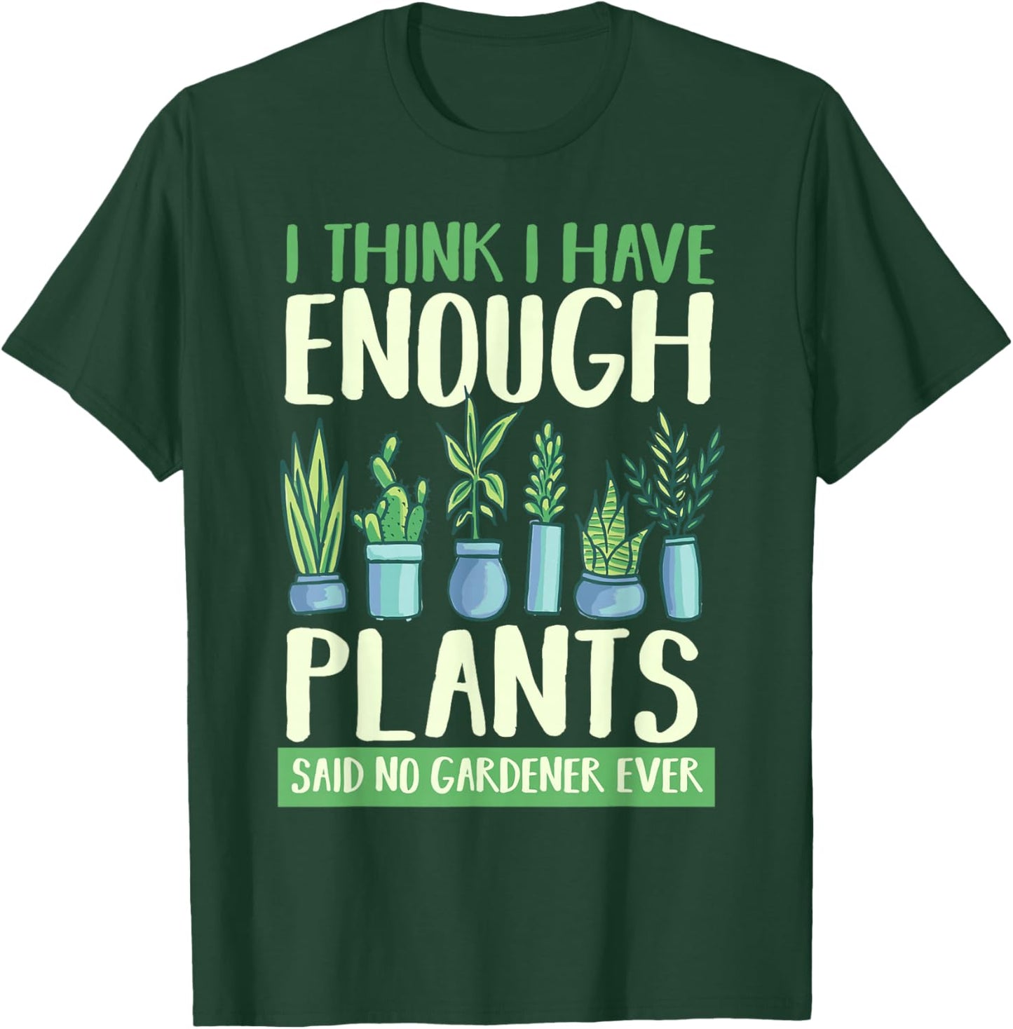 I Think I Have Enough Plants Said No Gardener Ever Gardening T-Shirt - T-Shirt | Forest