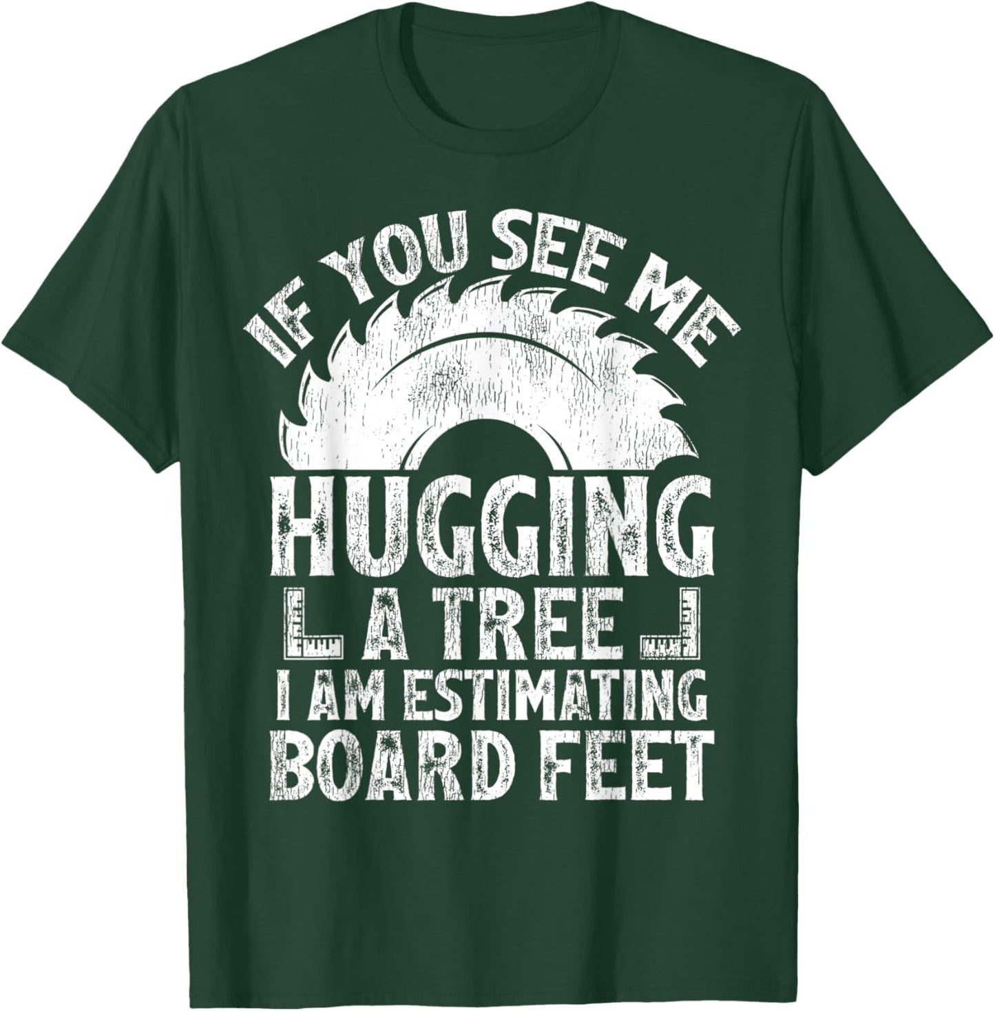 If You See Me Hugging A Tree I Am Estimating Board Feet T-Shirt - T-Shirt | Forest