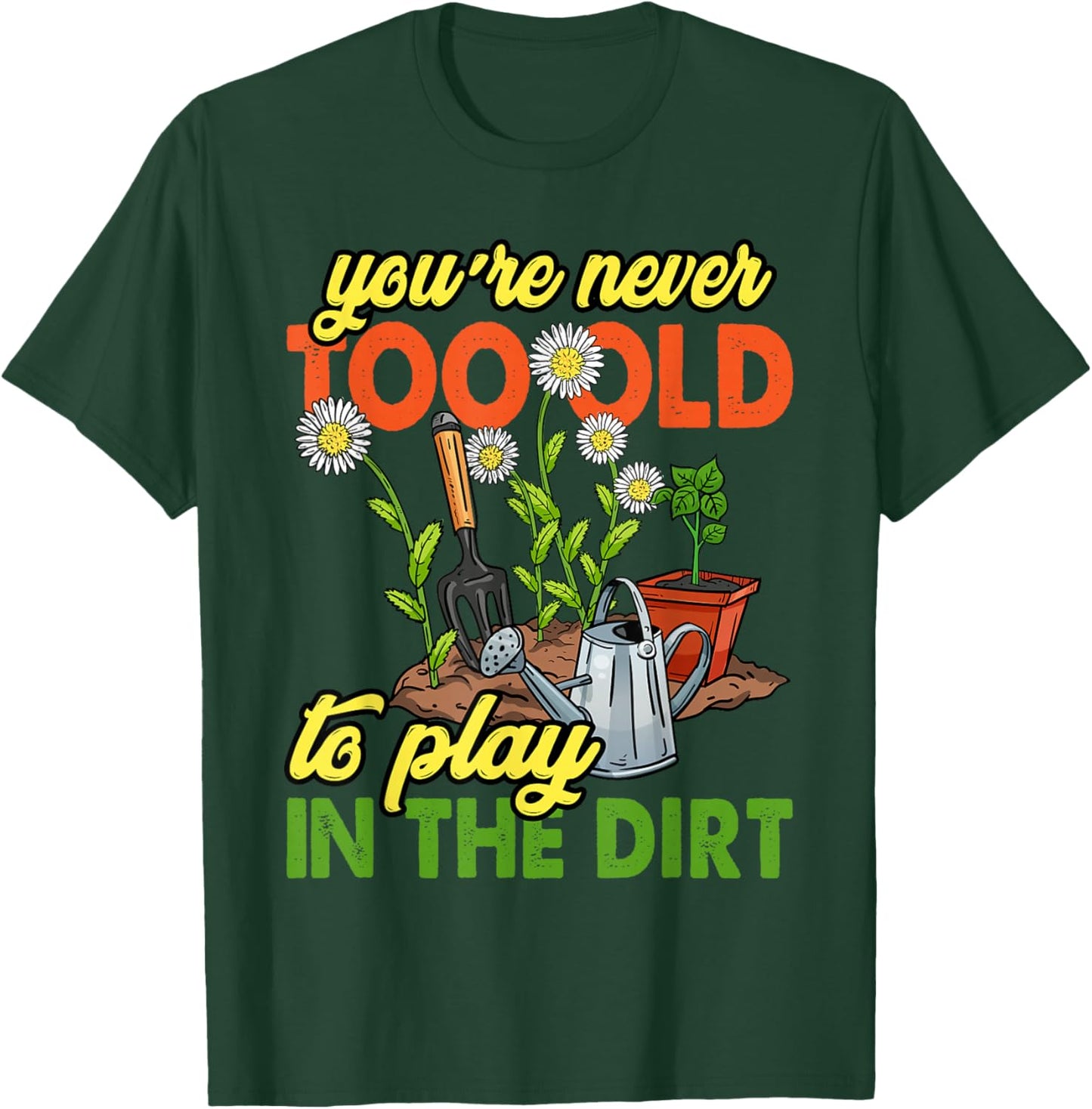 You're Never Too Old to Play in The Dirt Gardener Gardening T-Shirt - T-Shirt | Forest