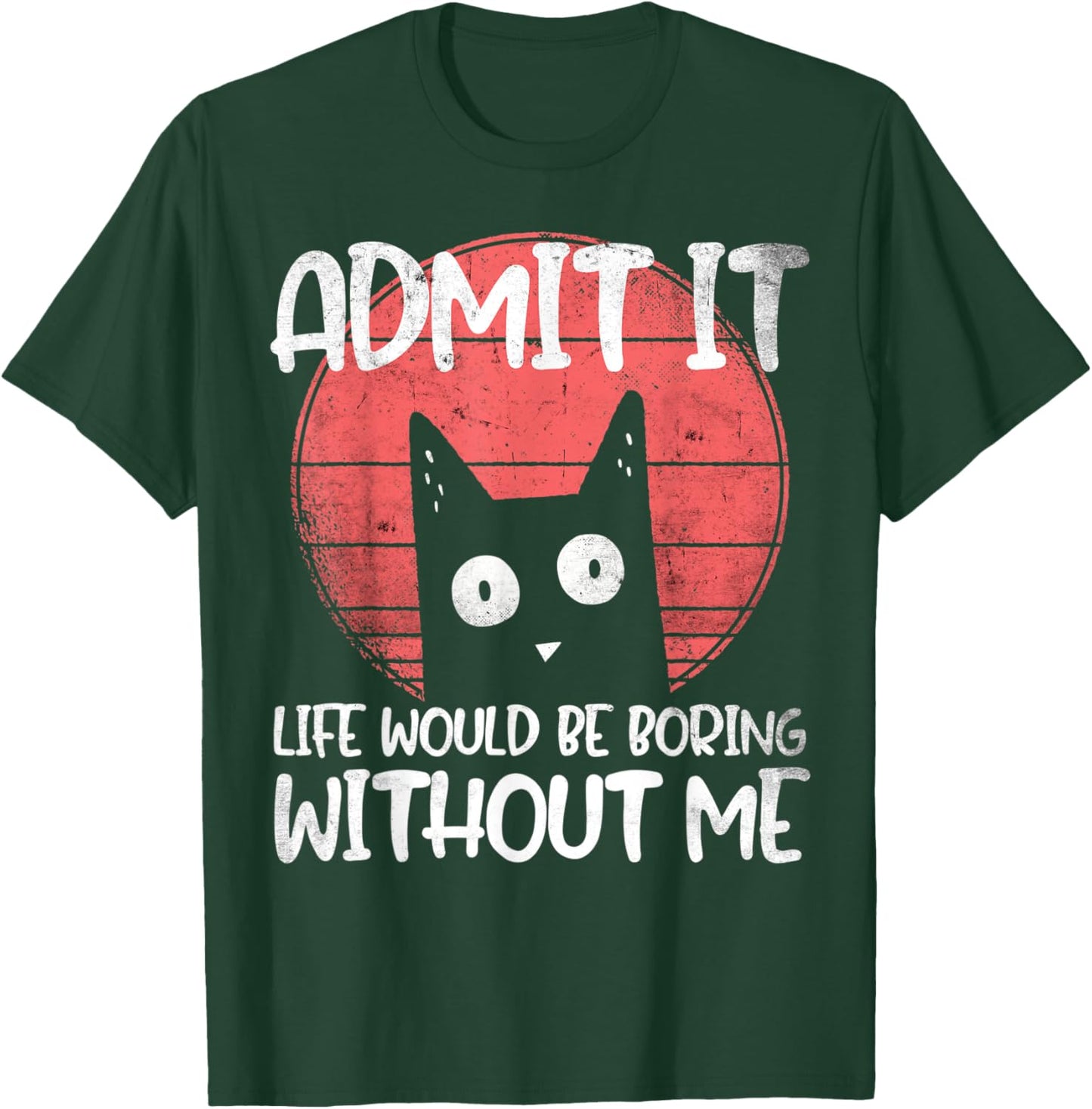 Cat, admit it. Life would be boring without me. T-Shirt - T-Shirt | Forest