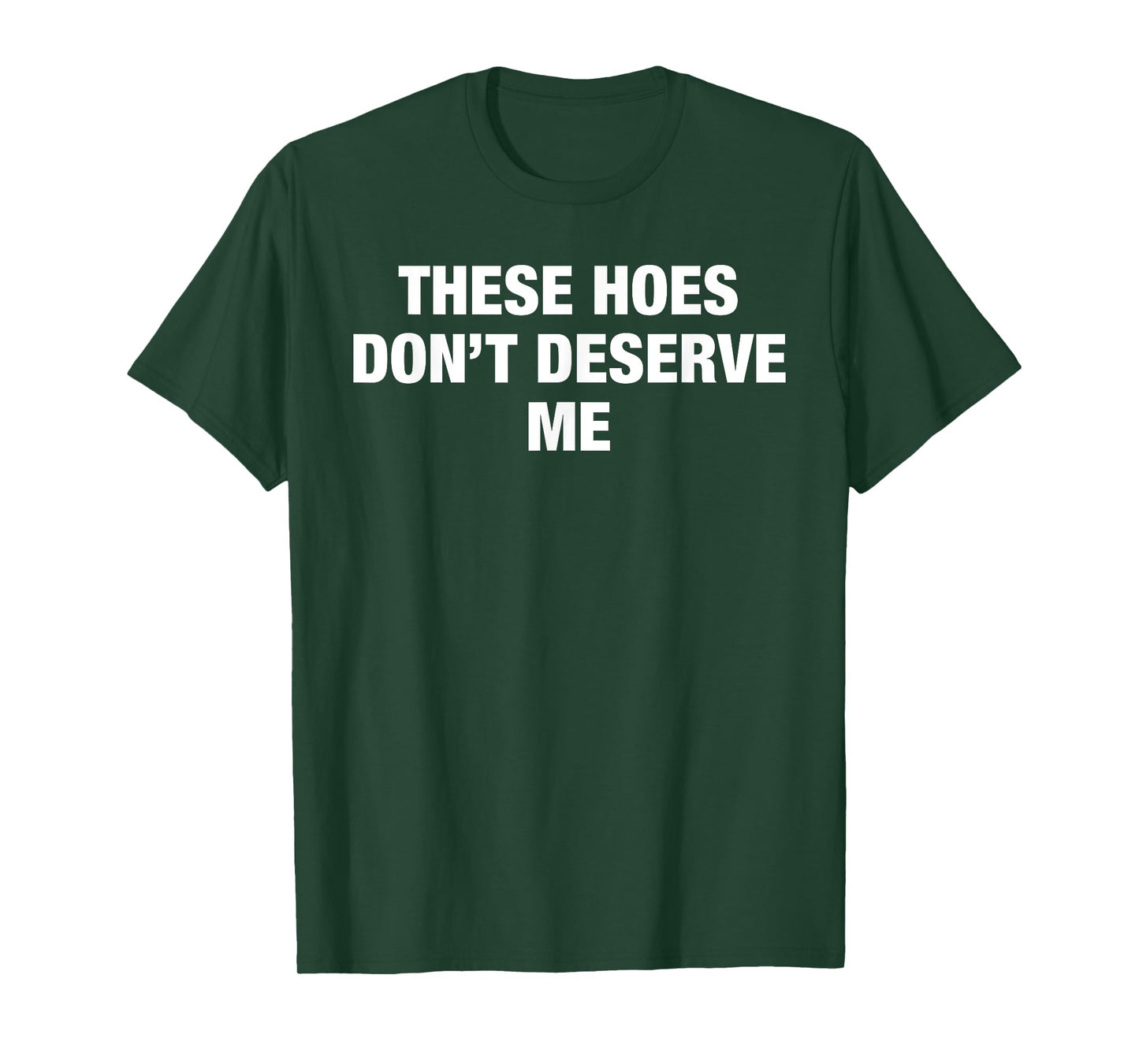 These Hoes Don't Deserve Me Funny Savage Pun Attitude Quote T-Shirt