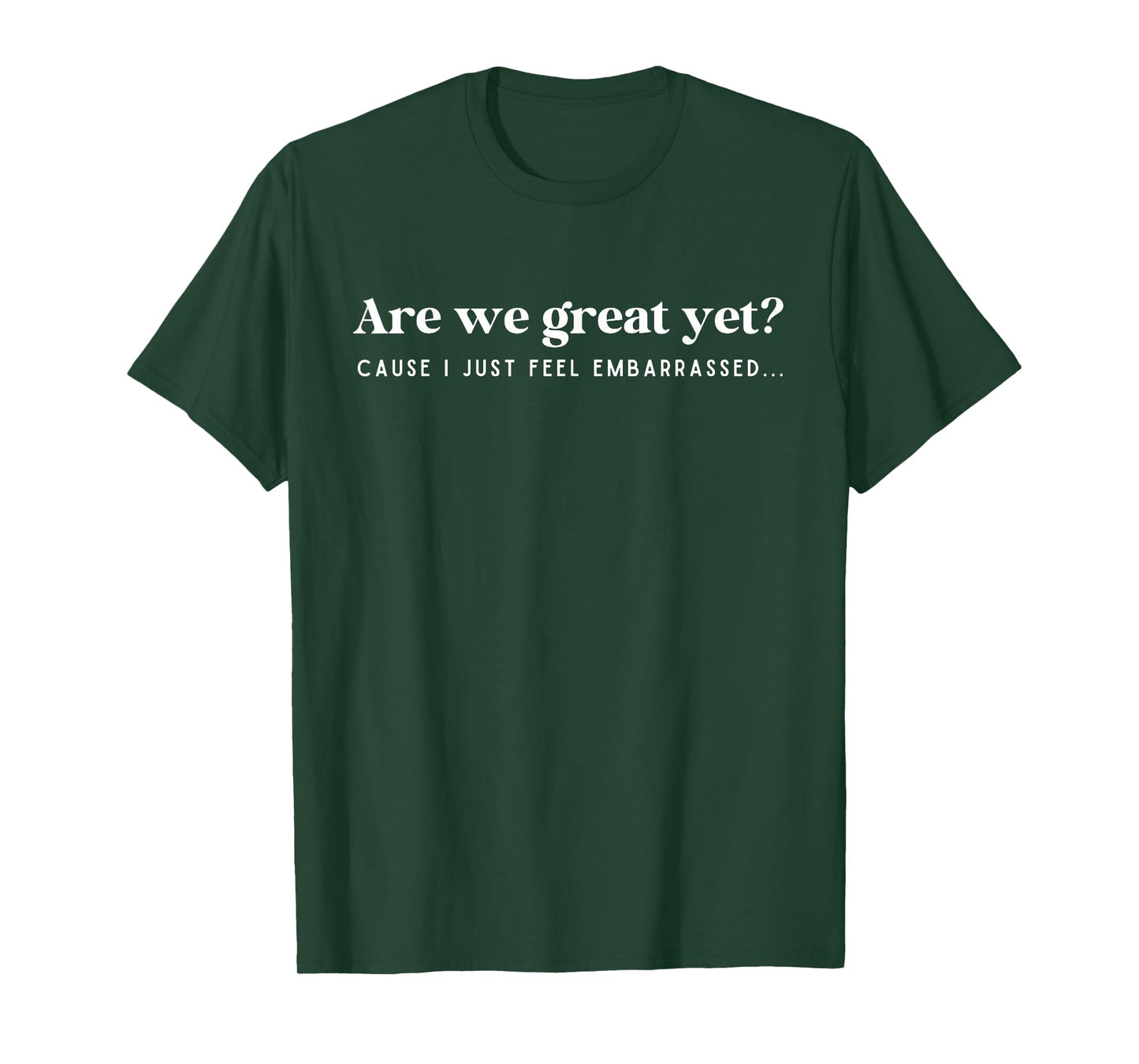 Are We Great Yet Cause I Just Feel Embarrassed Quote T-Shirt