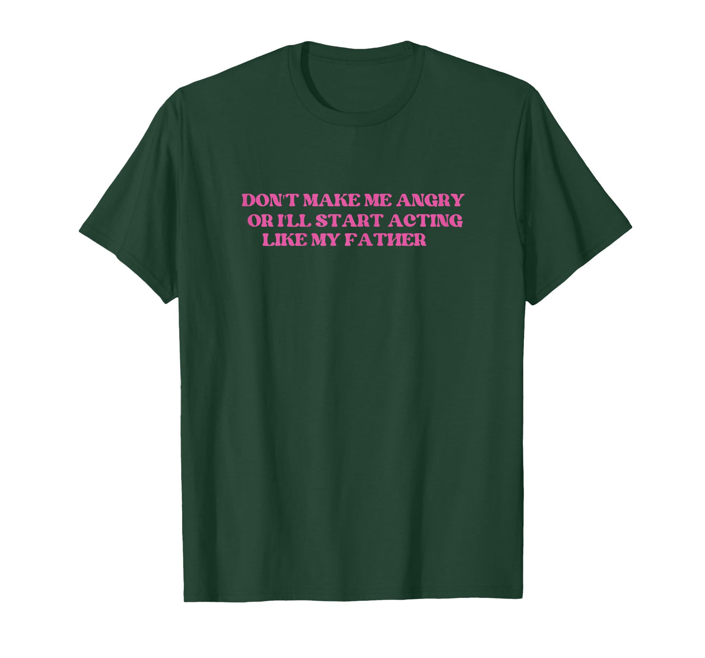Don't Make Me Angry Or I'll Start Acting Like My father T-Shirt