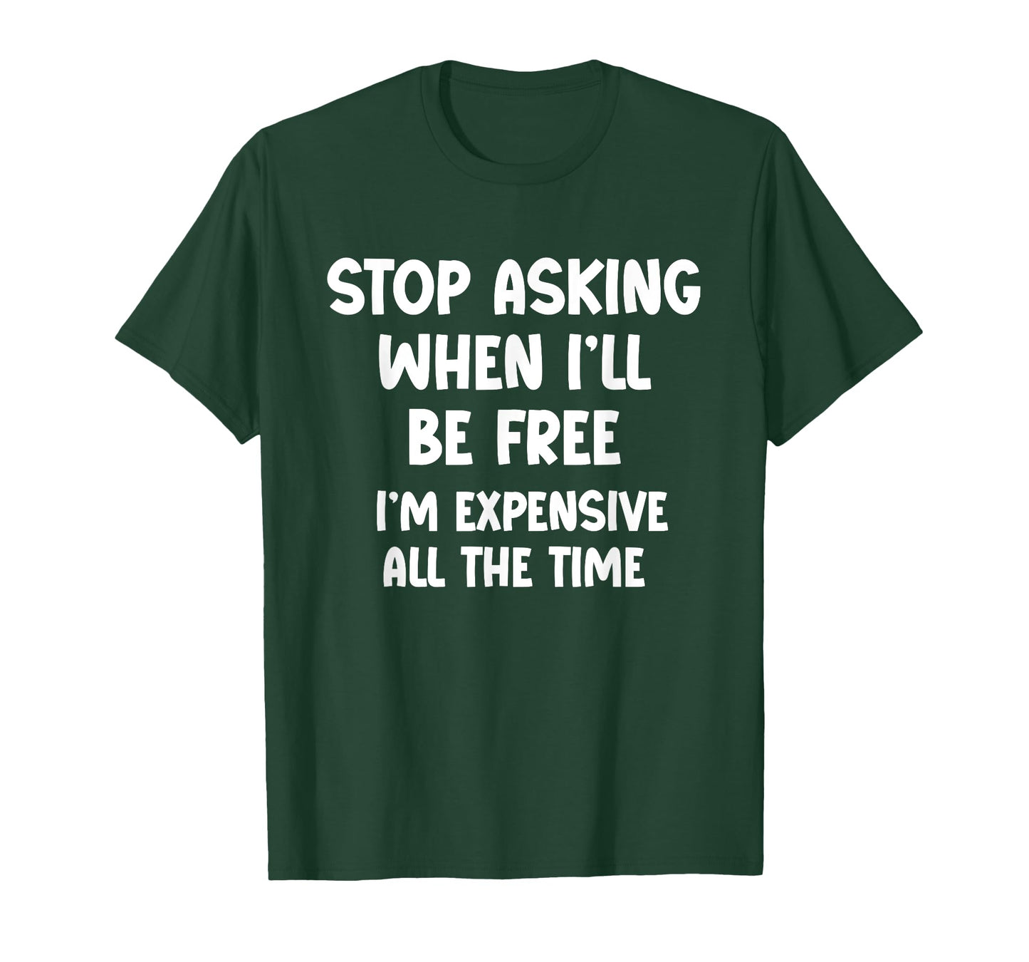 Stop Asking When I’ll Be Free. I’m Expensive All the Time - T-Shirt