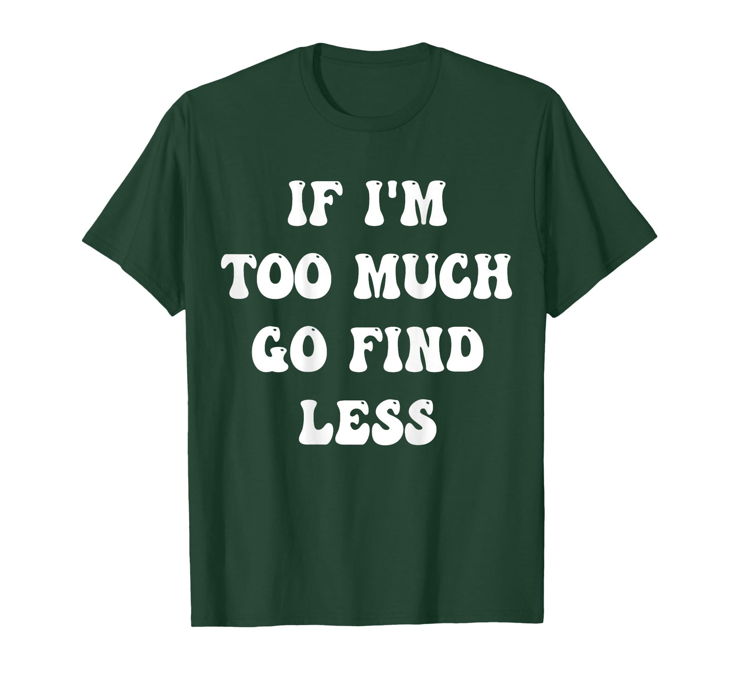 if i'm too much then go find less T-Shirt