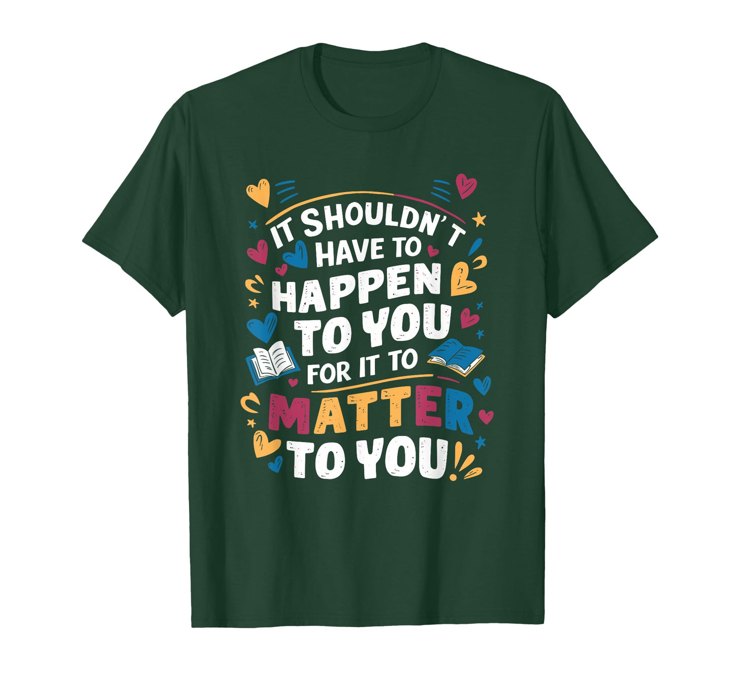 It Shouldnt Have To Happen To You For It To Matter To You T-Shirt
