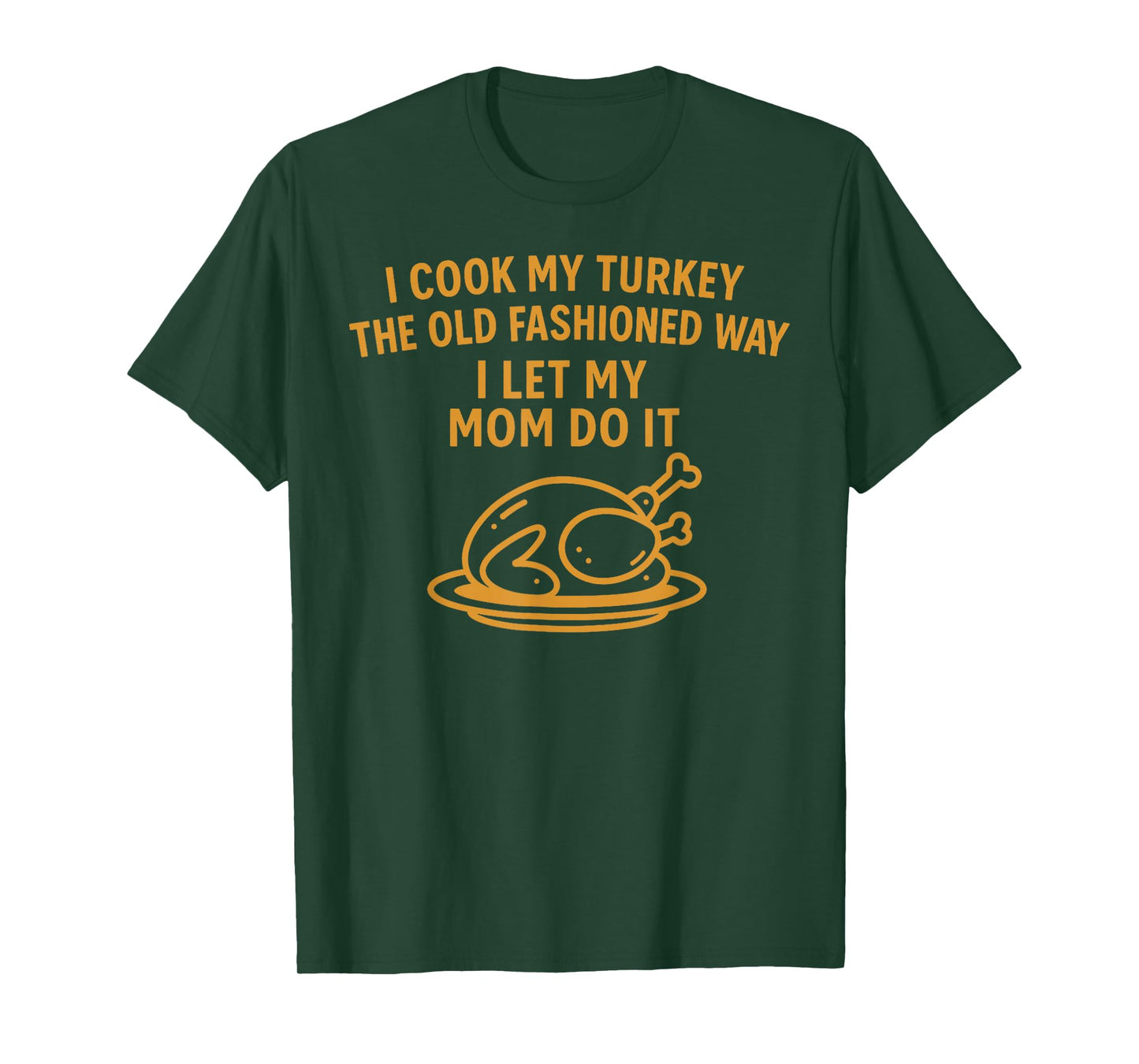 I Cook My Turkey The Old Fashioned Way I Let My Mom Do It T-Shirt