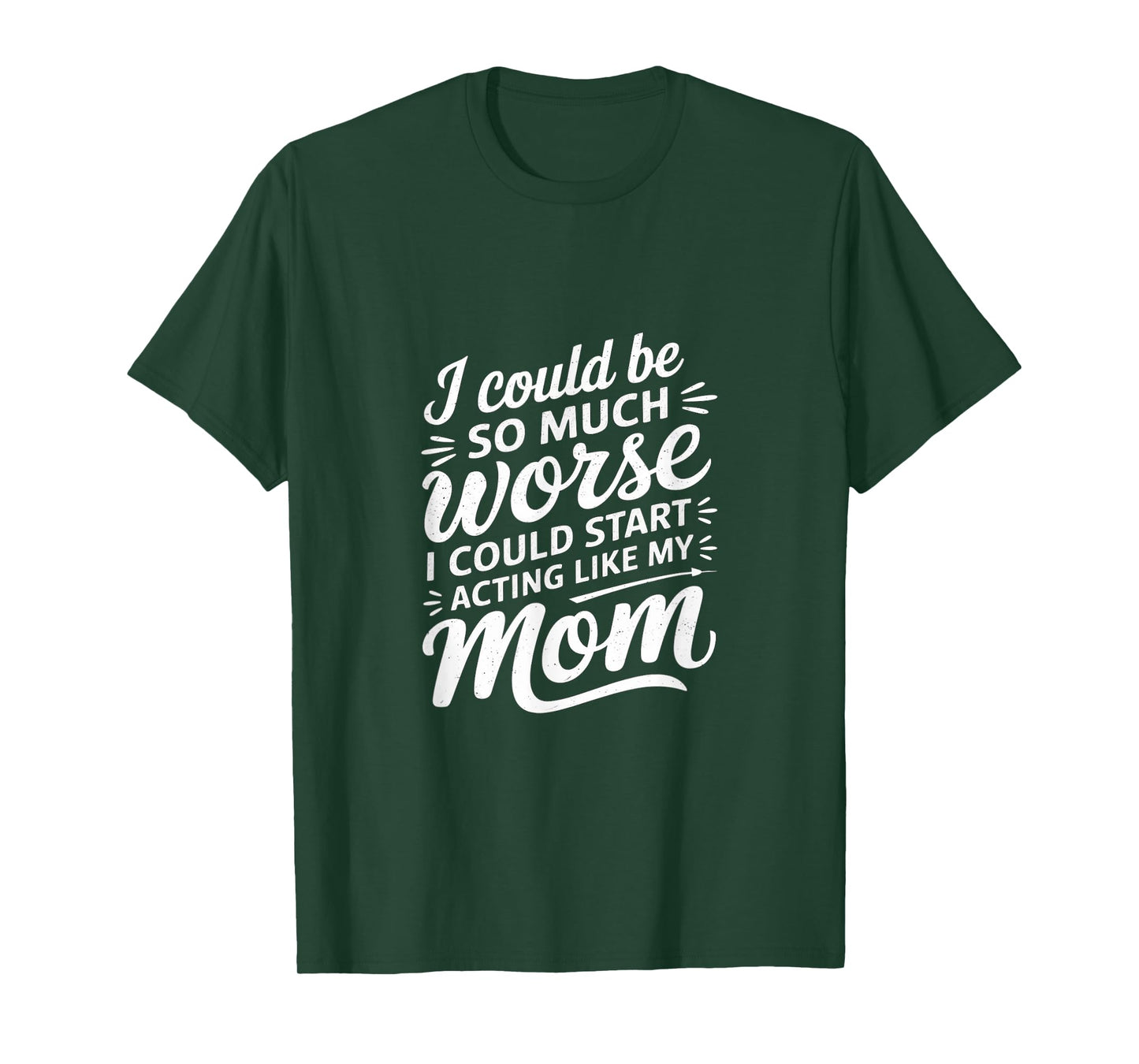 I Could Be So Much Worse I Could Act Like My Mom |---- T-Shirt