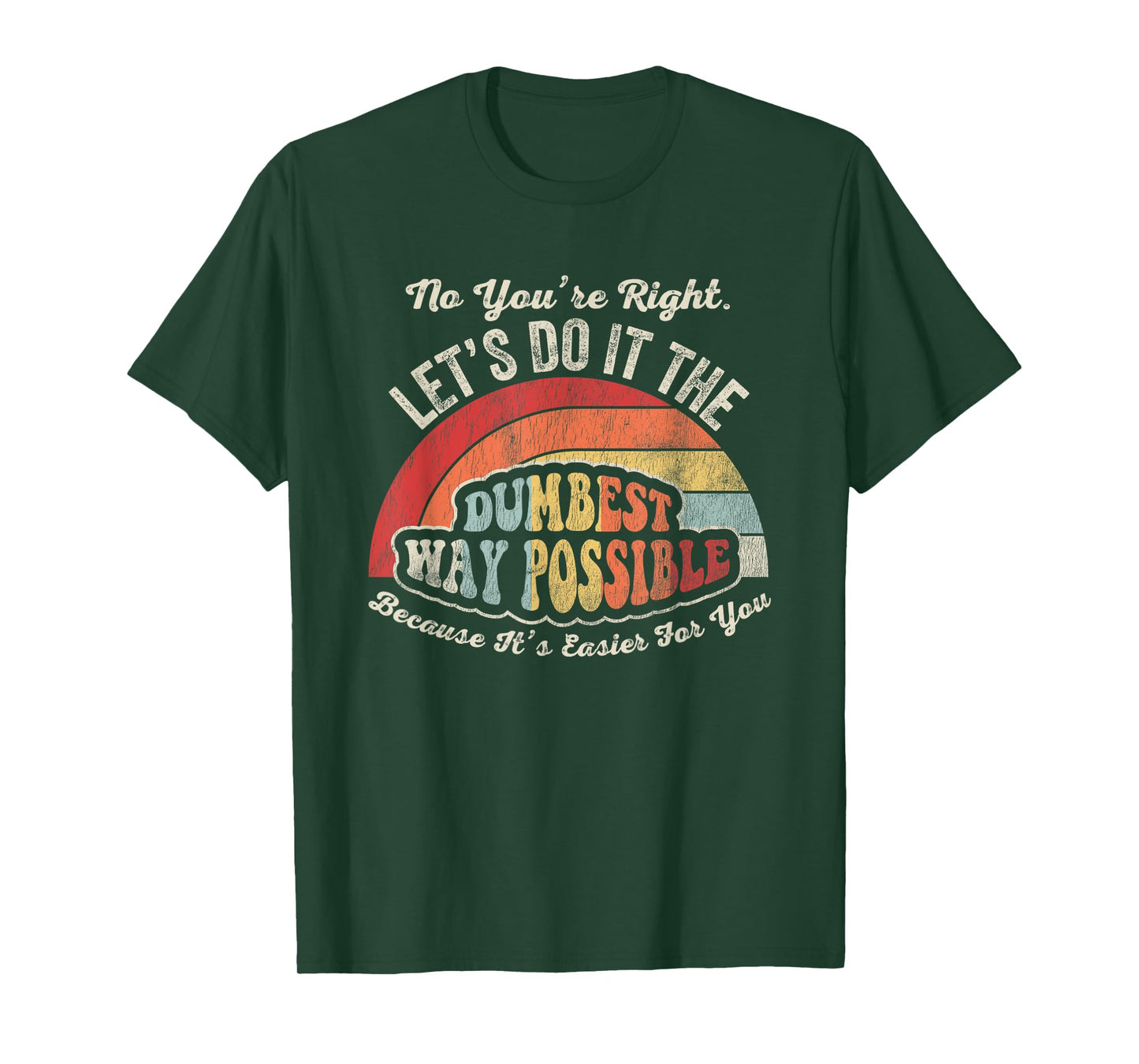 No You're Right Let's Do It The Dumbest Way Possible T-Shirt