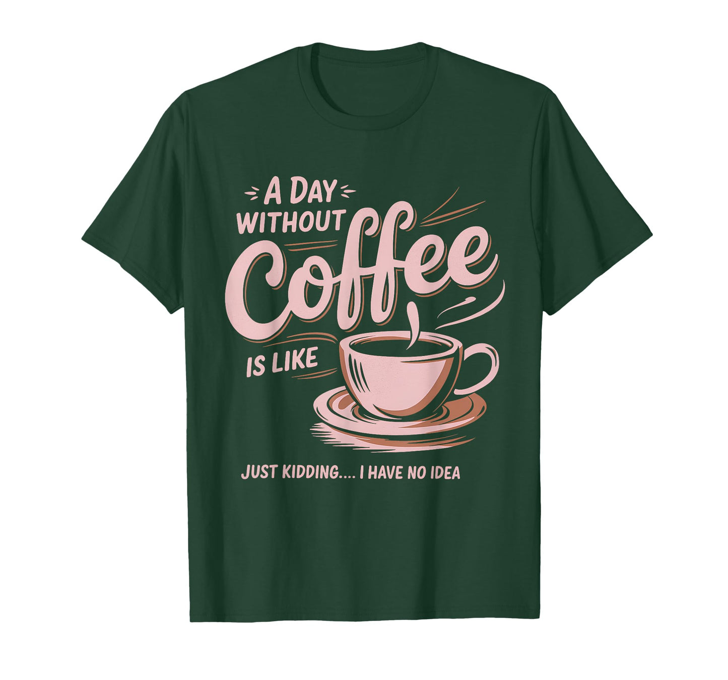 A Day Without Coffee Is Like Just Kidding I Have No Idea T-Shirt