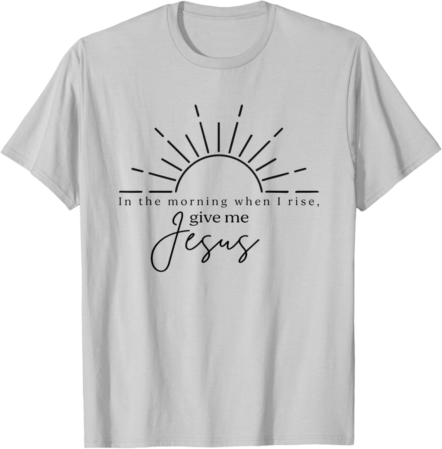 In The Morning When I Rise Give Me Jesus, Christian T-Shirt - T-Shirt | Ash