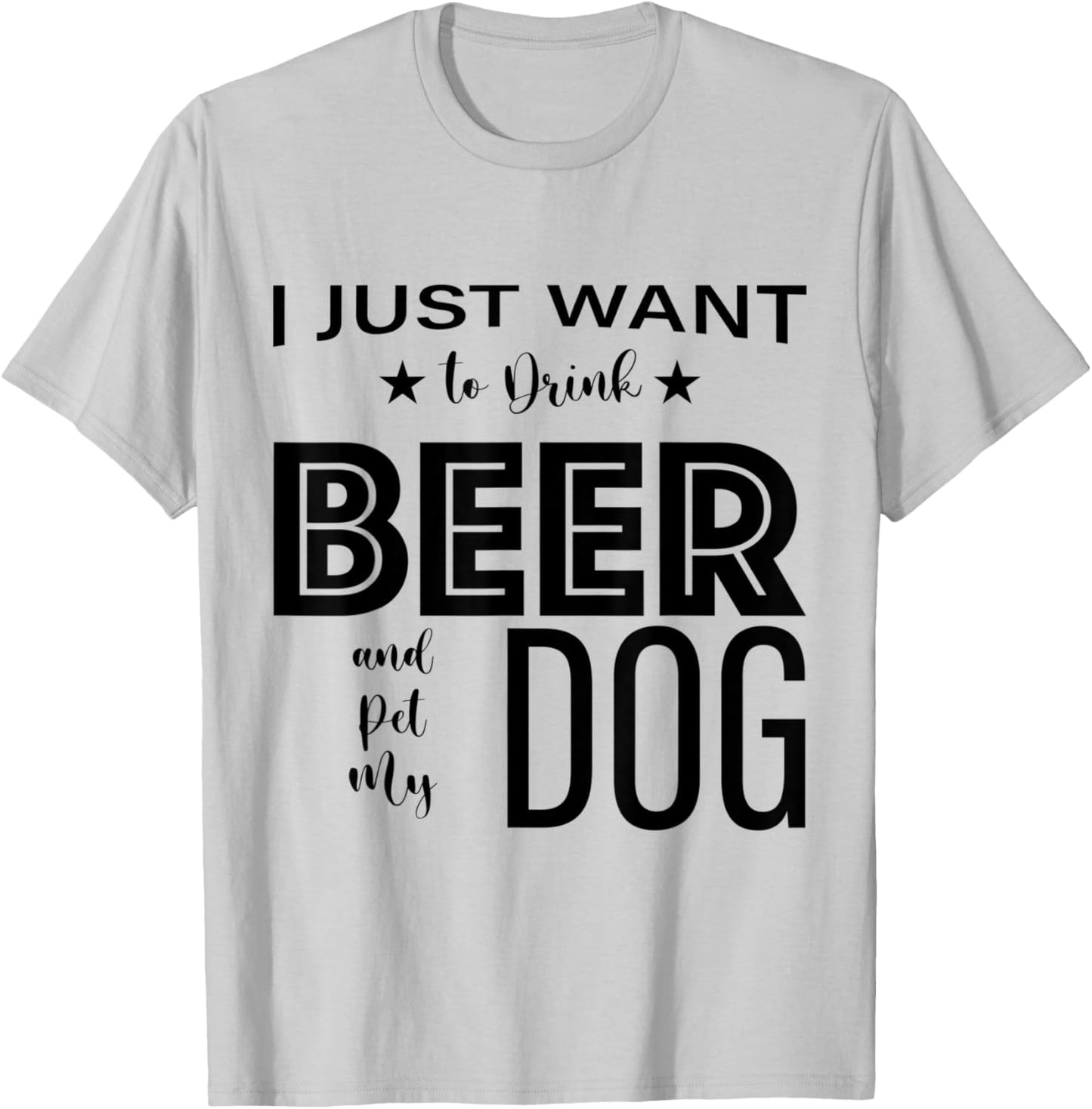 I Just Want to Drink Beer and Pet my Dog, Funny Dog Lover D T-Shirt - T-Shirt | Ash