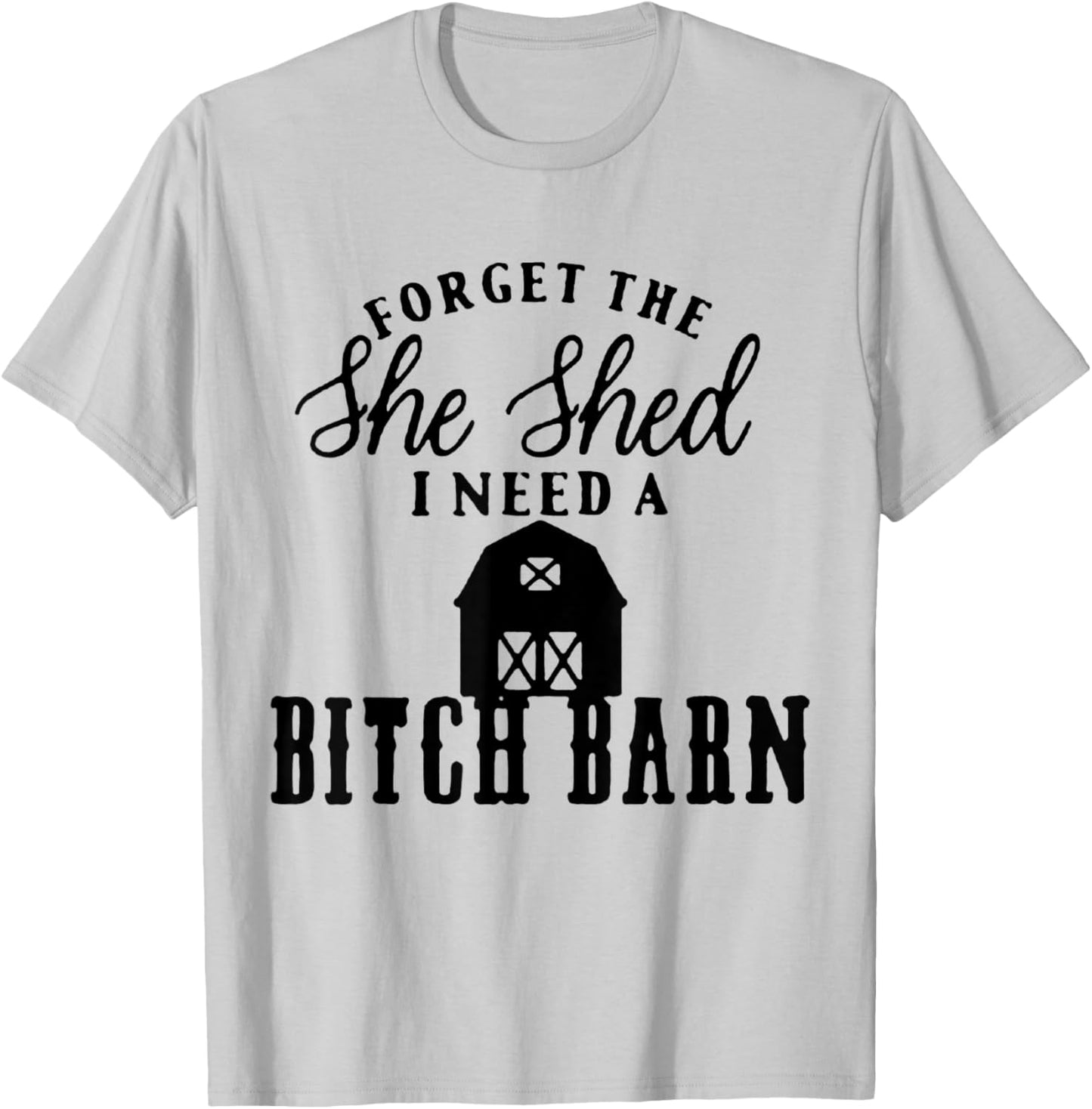 Forget the She Shed I Want A Bitch Barn T-Shirt - T-Shirt | Ash