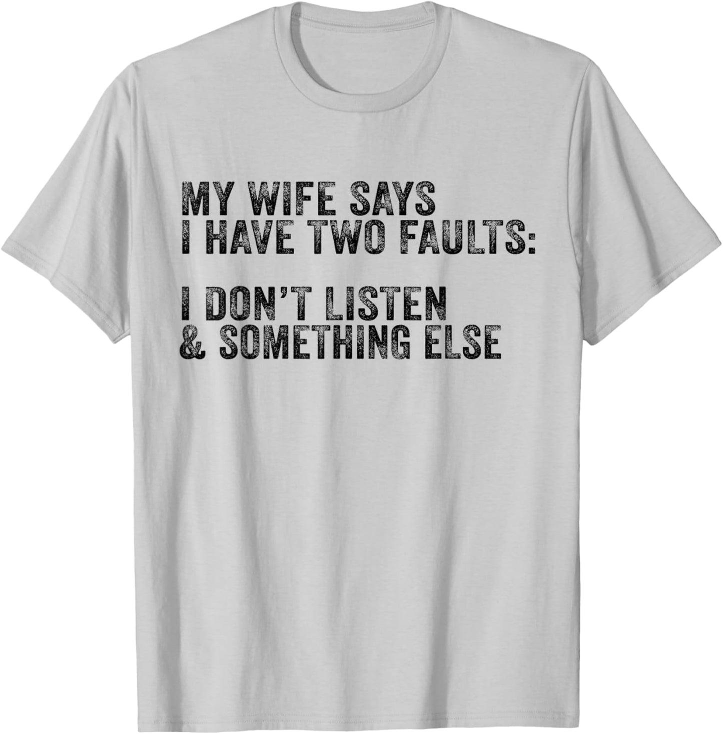 My Wife Says I Have Two Faults Don't Listen & Something Else T-Shirt - T-Shirt | Ash