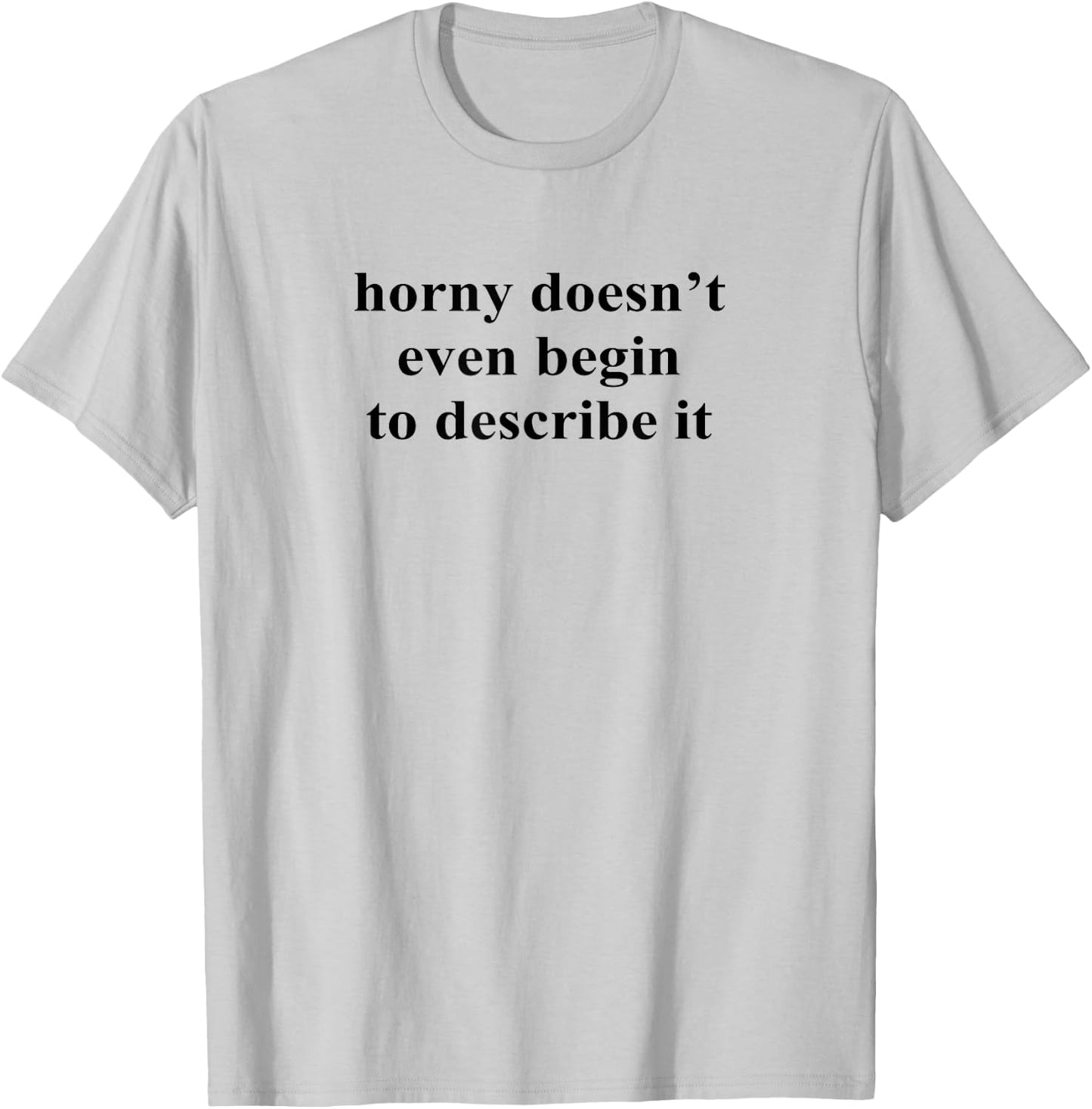 Horny Doesn’t Even Begin To Describe It T-Shirt - T-Shirt | Ash
