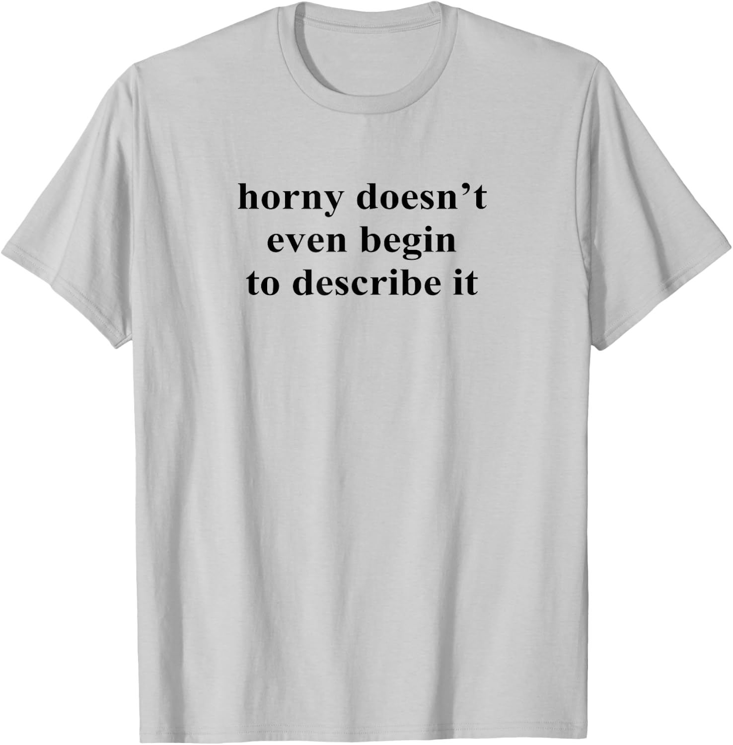 Horny Doesn’t Even Begin To Describe It T-Shirt - T-Shirt | Ash