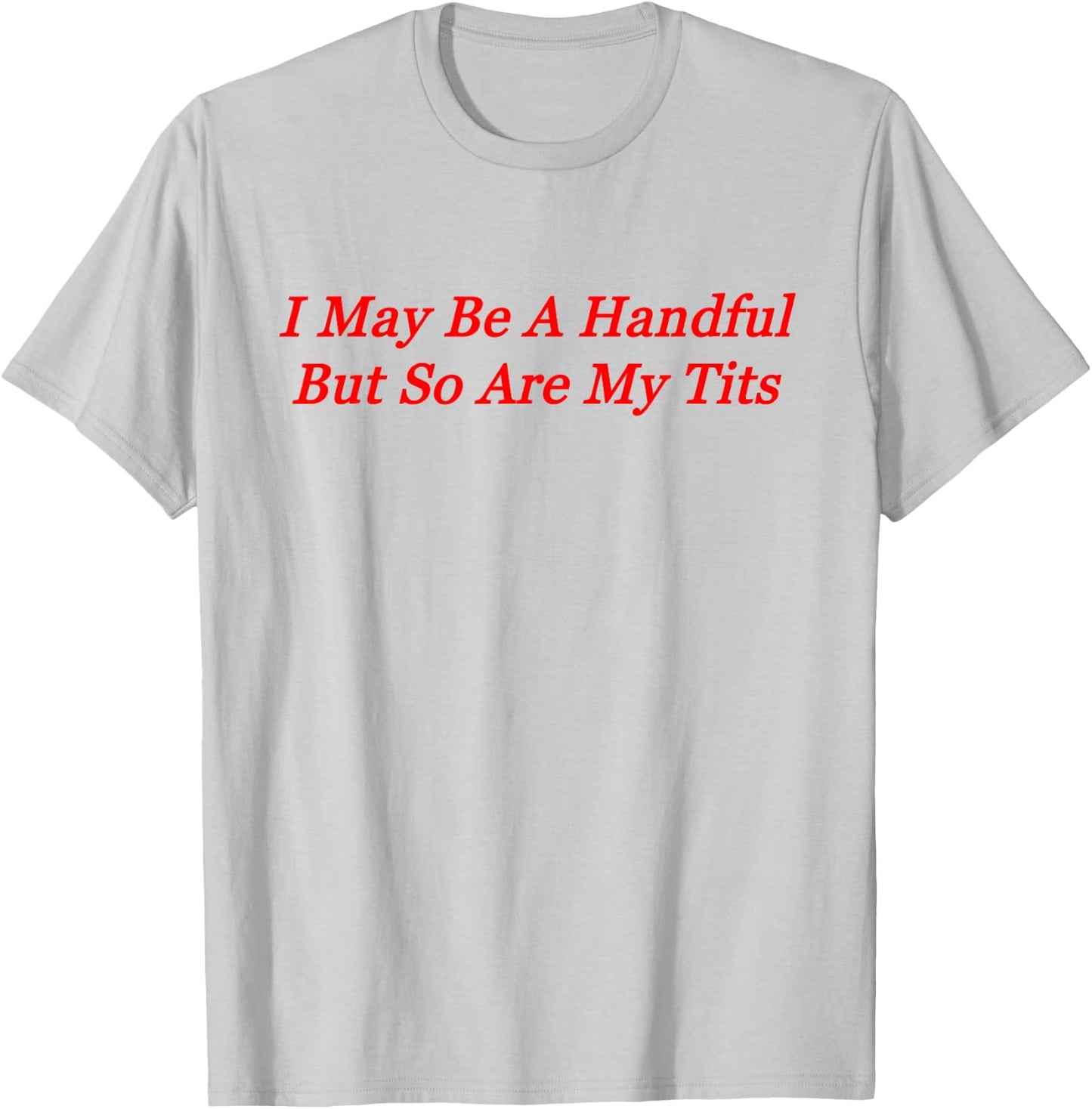 I May Be A Handful But So Are My Tits T-Shirt - T-Shirt | Ash