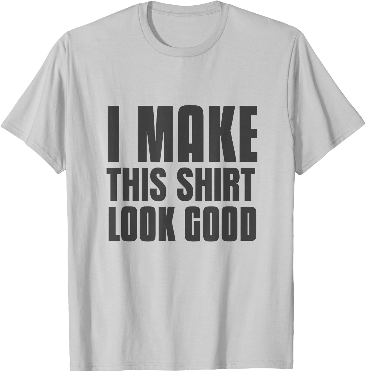 Funny Text Of I Make This Shirt Look Good Funny Shirt Quote T-Shirt - T-Shirt | Ash
